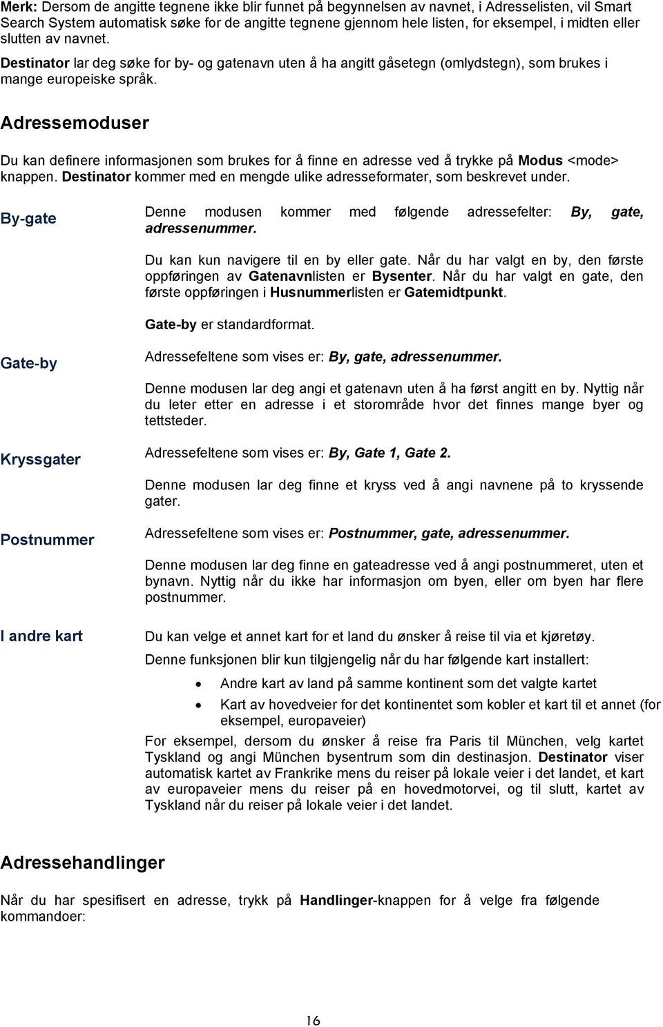 Adressemoduser Du kan definere informasjonen som brukes for å finne en adresse ved å trykke på Modus <mode> knappen. Destinator kommer med en mengde ulike adresseformater, som beskrevet under.