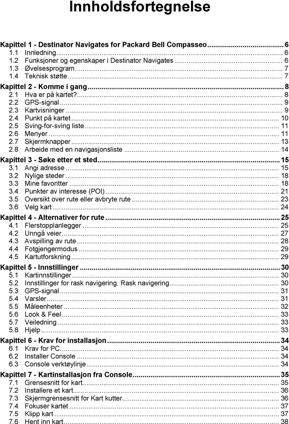 .. 13 2.8 Arbeide med en navigasjonsliste... 14 Kapittel 3 - Søke etter et sted...15 3.1 Angi adresse... 15 3.2 Nylige steder... 18 3.3 Mine favoritter... 18 3.4 Punkter av interesse (POI)... 21 3.