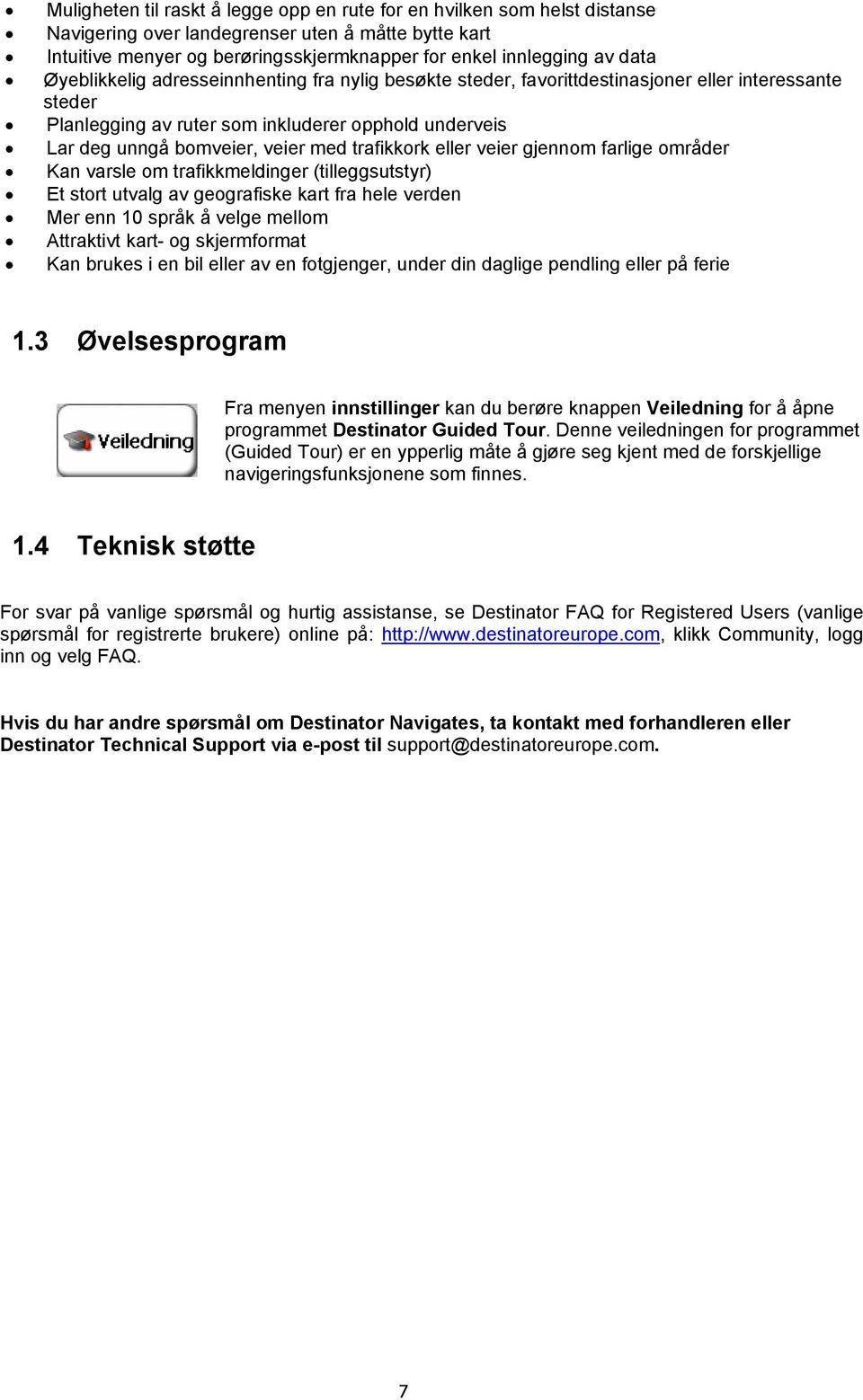 trafikkork eller veier gjennom farlige områder Kan varsle om trafikkmeldinger (tilleggsutstyr) Et stort utvalg av geografiske kart fra hele verden Mer enn 10 språk å velge mellom Attraktivt kart- og