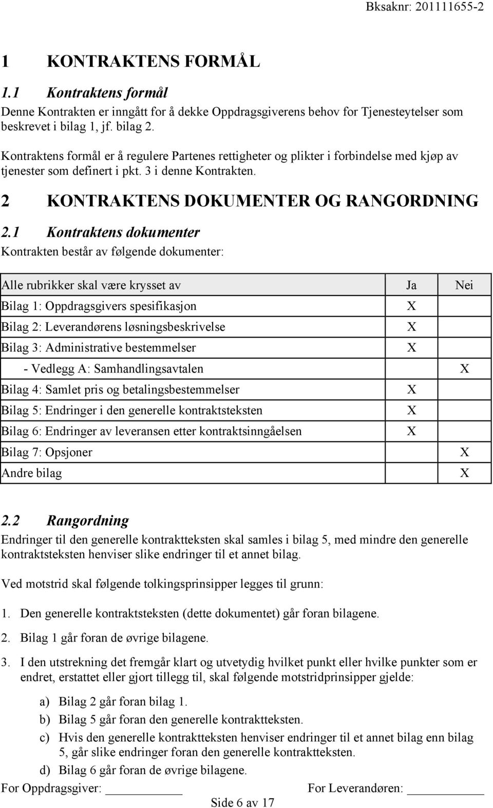 1 Kontraktens dokumenter Kontrakten består av følgende dokumenter: Alle rubrikker skal være krysset av Ja Nei Bilag 1: Oppdragsgivers spesifikasjon X Bilag 2: Leverandørens løsningsbeskrivelse X