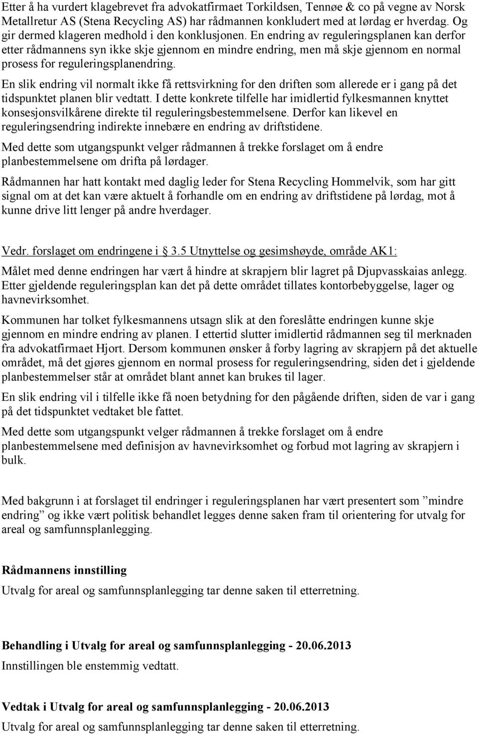 En endring av reguleringsplanen kan derfor etter rådmannens syn ikke skje gjennom en mindre endring, men må skje gjennom en normal prosess for reguleringsplanendring.