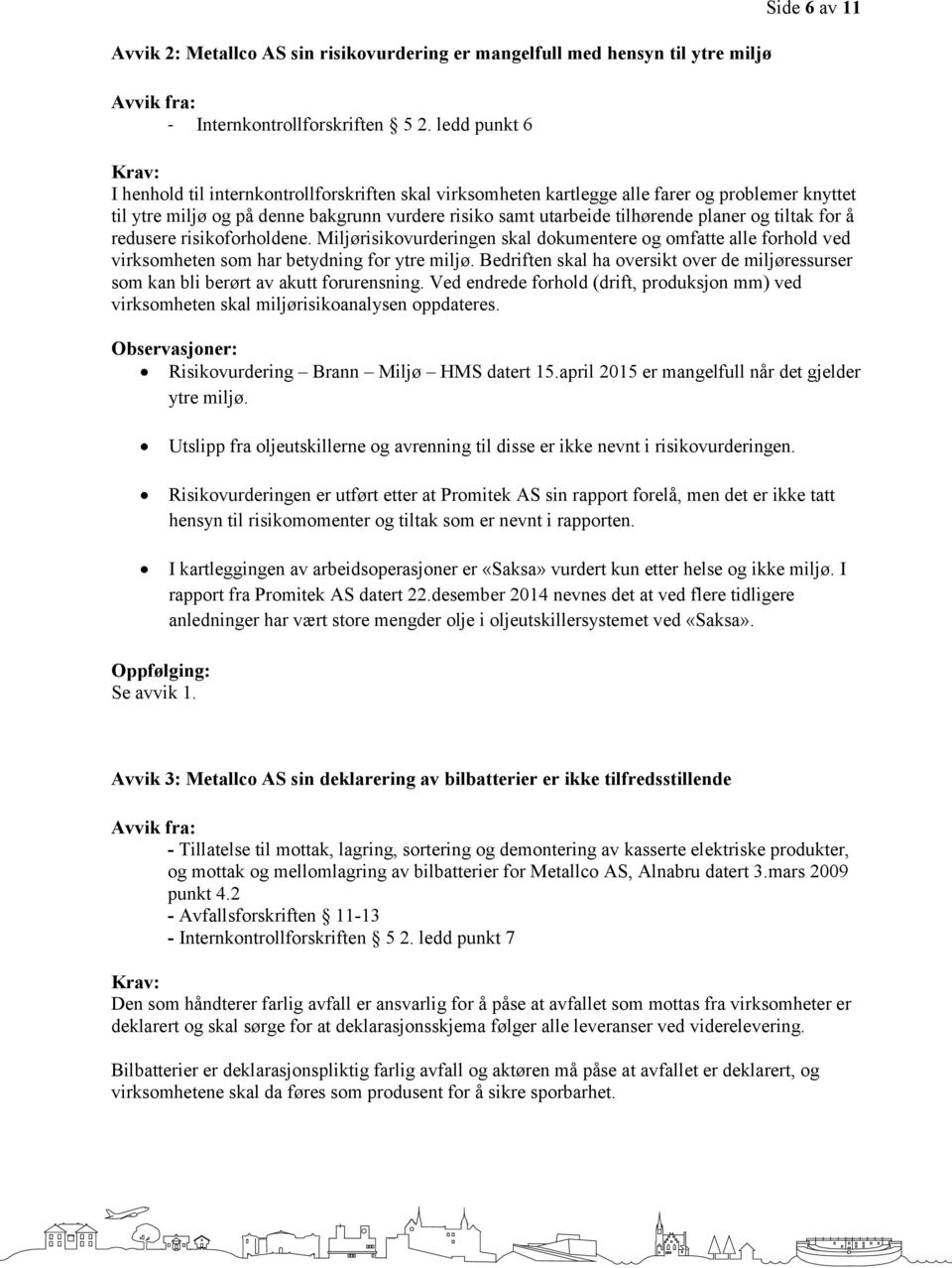 tilhørende planer og tiltak for å redusere risikoforholdene. Miljørisikovurderingen skal dokumentere og omfatte alle forhold ved virksomheten som har betydning for ytre miljø.