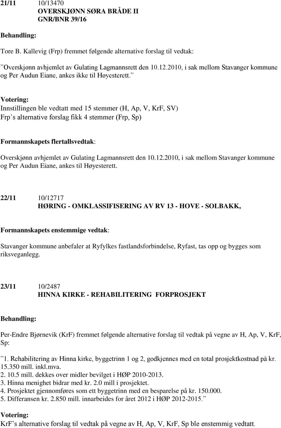 Innstillingen ble vedtatt med 15 stemmer (H, Ap, V, KrF, SV) Frp s alternative forslag fikk 4 stemmer (Frp, Sp) Formannskapets flertallsvedtak: Overskjønn avhjemlet av Gulating Lagmannsrett den 10.12.