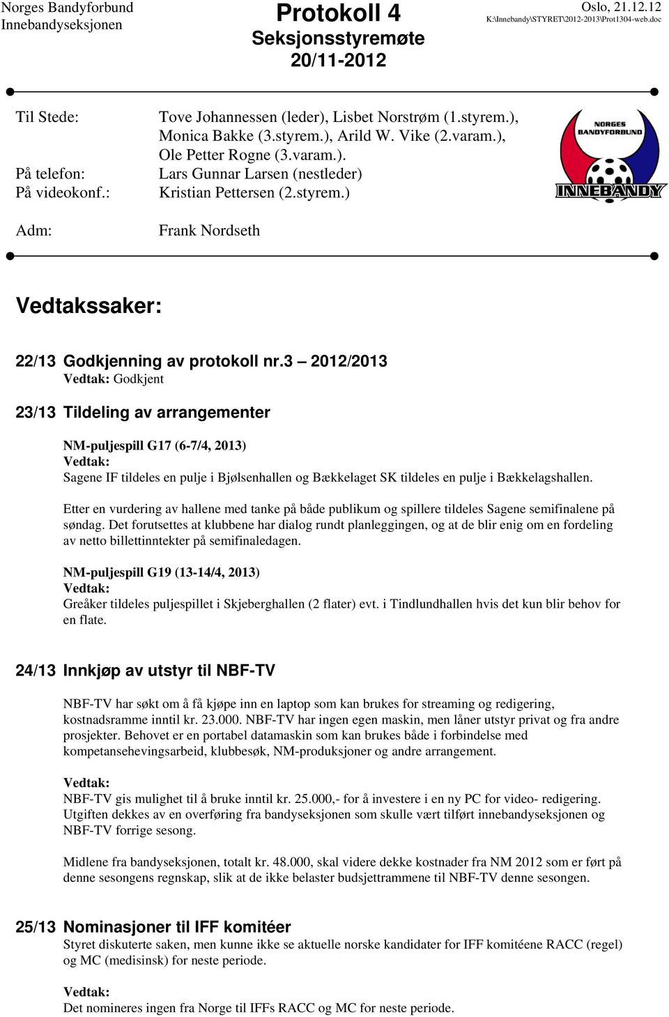 3 2012/2013 Godkjent 23/13 Tildeling av arrangementer NM-puljespill G17 (6-7/4, 2013) Sagene IF tildeles en pulje i Bjølsenhallen og Bækkelaget SK tildeles en pulje i Bækkelagshallen.