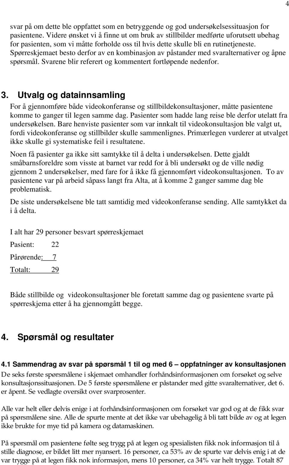 Spørreskjemaet besto derfor av en kombinasjon av påstander med svaralternativer og åpne spørsmål. Svarene blir referert og kommentert fortløpende nedenfor. 3.