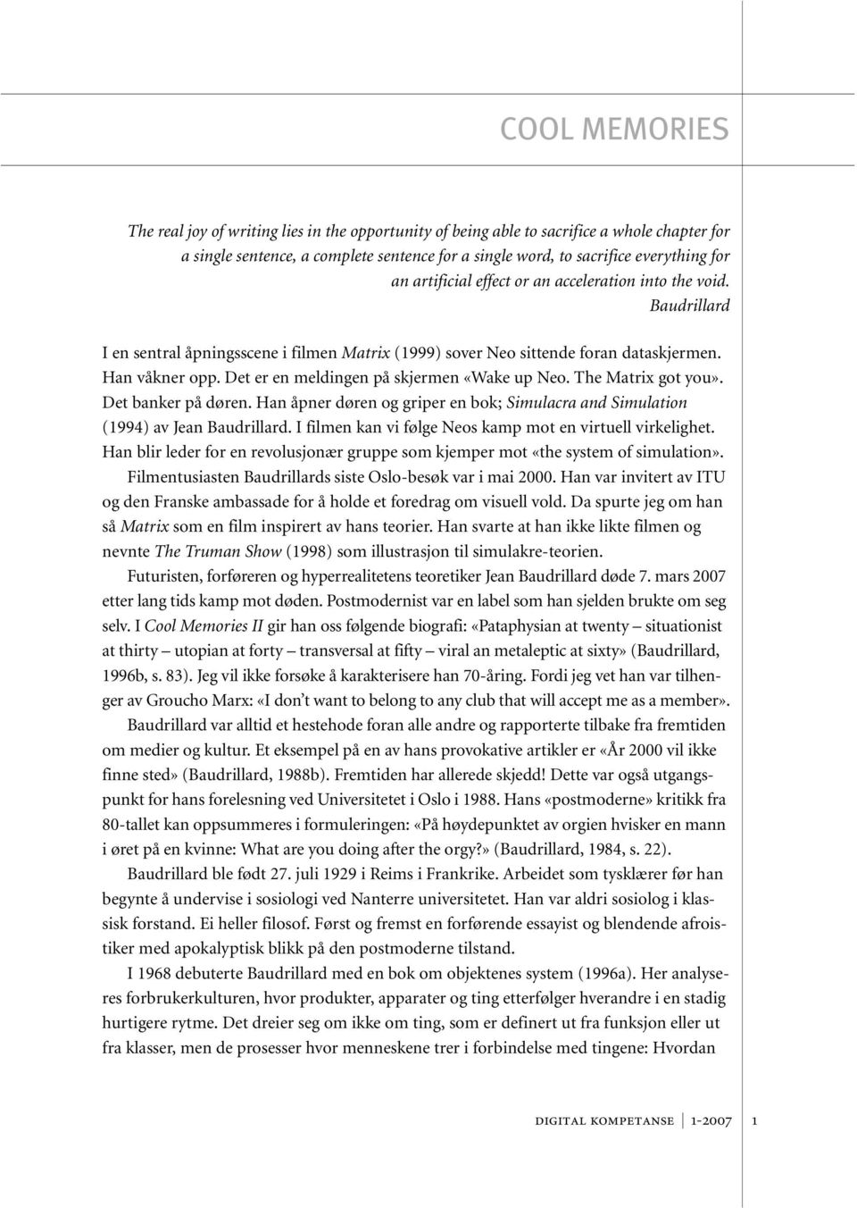 Det er en meldingen på skjermen «Wake up Neo. The Matrix got you». Det banker på døren. Han åpner døren og griper en bok; Simulacra and Simulation (1994) av Jean Baudrillard.