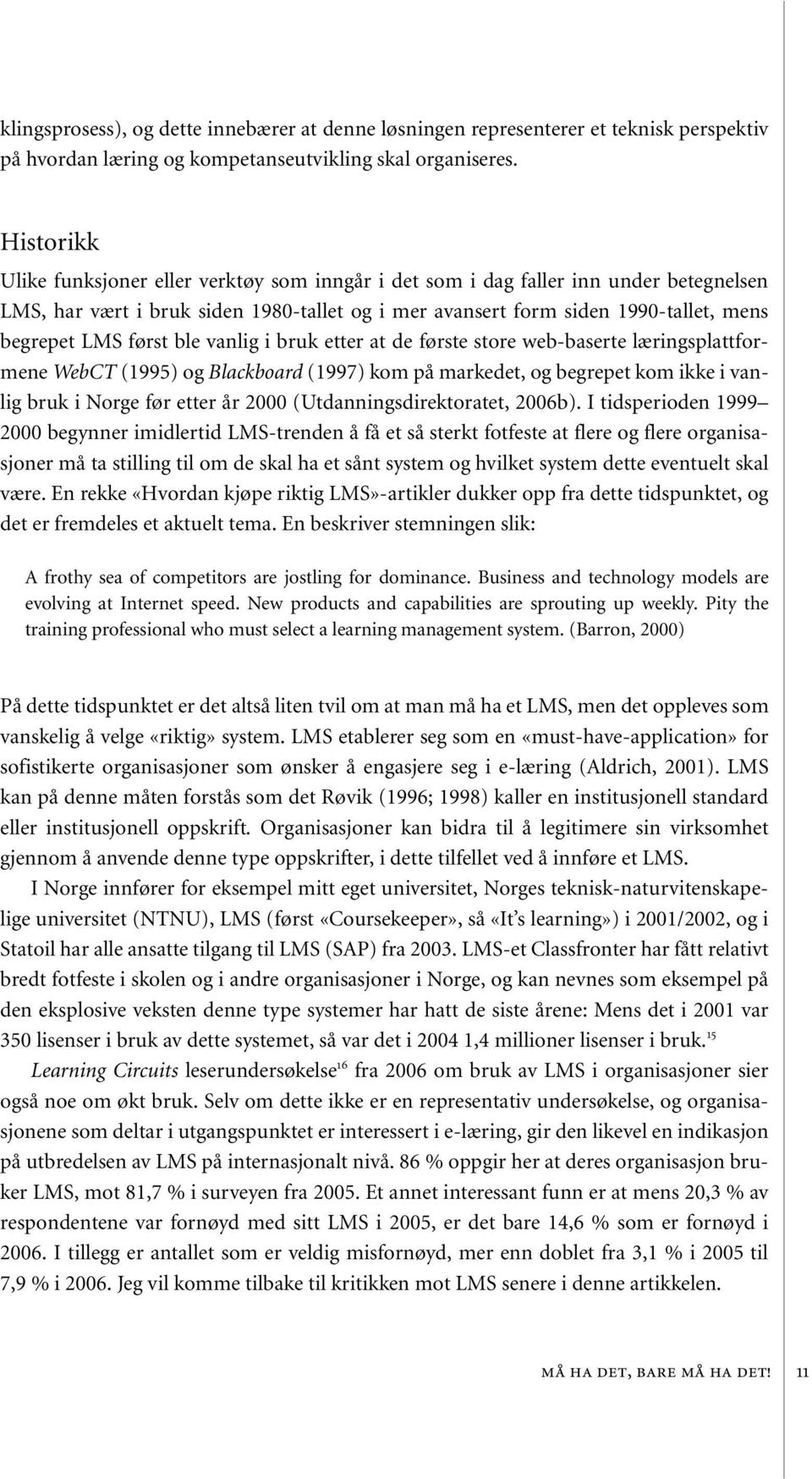 først ble vanlig i bruk etter at de første store web-baserte læringsplattformene WebCT (1995) og Blackboard (1997) kom på markedet, og begrepet kom ikke i vanlig bruk i Norge før etter år 2000