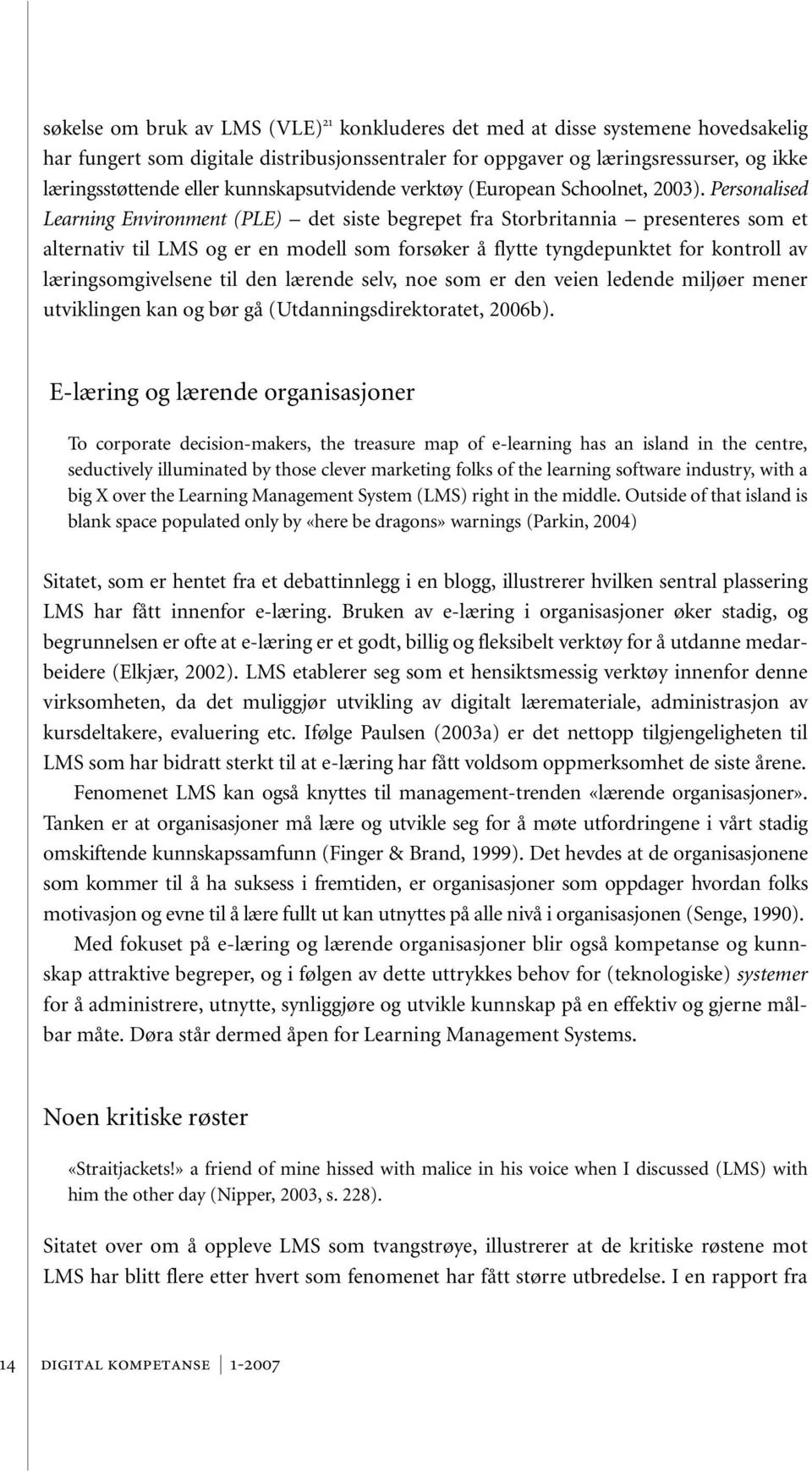 Personalised Learning Environment (PLE) det siste begrepet fra Storbritannia presenteres som et alternativ til LMS og er en modell som forsøker å flytte tyngdepunktet for kontroll av