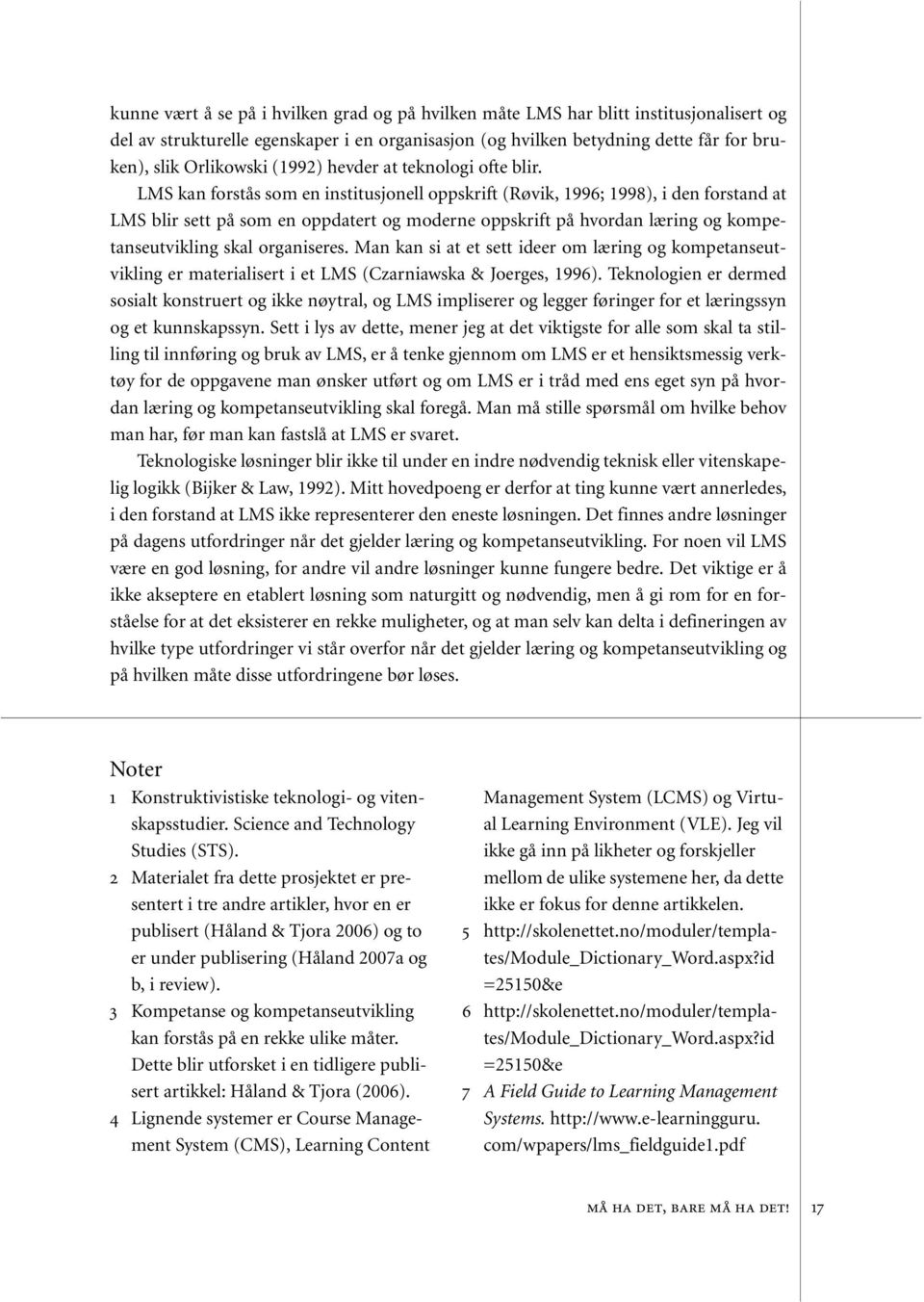 LMS kan forstås som en institusjonell oppskrift (Røvik, 1996; 1998), i den forstand at LMS blir sett på som en oppdatert og moderne oppskrift på hvordan læring og kompetanseutvikling skal organiseres.