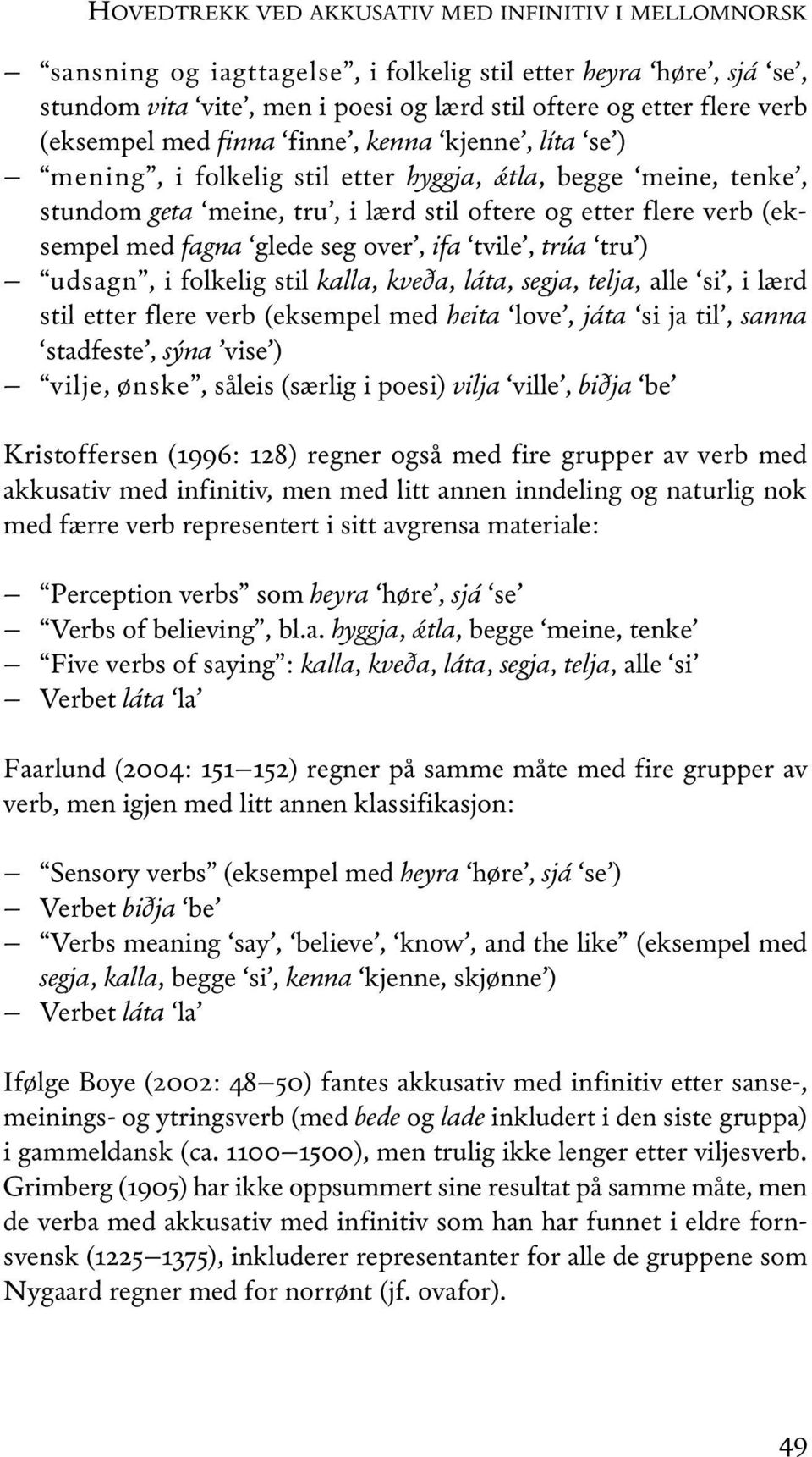 glede seg over, ifa tvile, trúa tru ) udsagn, i folkelig stil kalla, kveða, láta, segja, telja, alle si, i lærd stil etter flere verb (eksempel med heita love, játa si ja til, sanna stadfeste, sýna