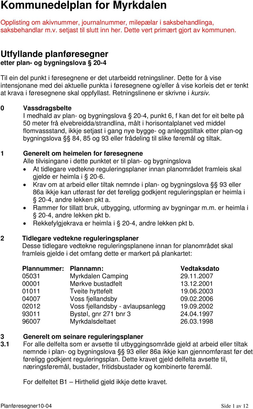 Dette for å vise intensjonane med dei aktuelle punkta i føresegnene og/eller å vise korleis det er tenkt at krava i føresegnene skal oppfyllast. Retningslinene er skrivne i kursiv.