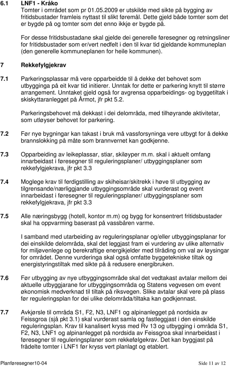 For desse fritidsbustadane skal gjelde dei generelle føresegner og retningsliner for fritidsbustader som er/vert nedfelt i den til kvar tid gjeldande kommuneplan (den generelle kommuneplanen for