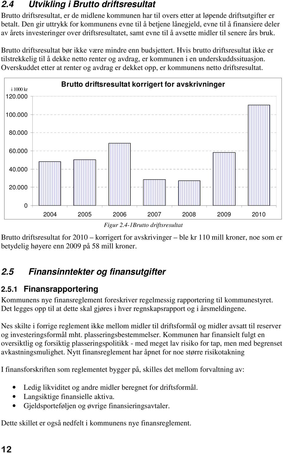 Brutto driftsresultat bør ikke være mindre enn budsjettert. Hvis brutto driftsresultat ikke er tilstrekkelig til å dekke netto renter og avdrag, er kommunen i en underskuddssituasjon.