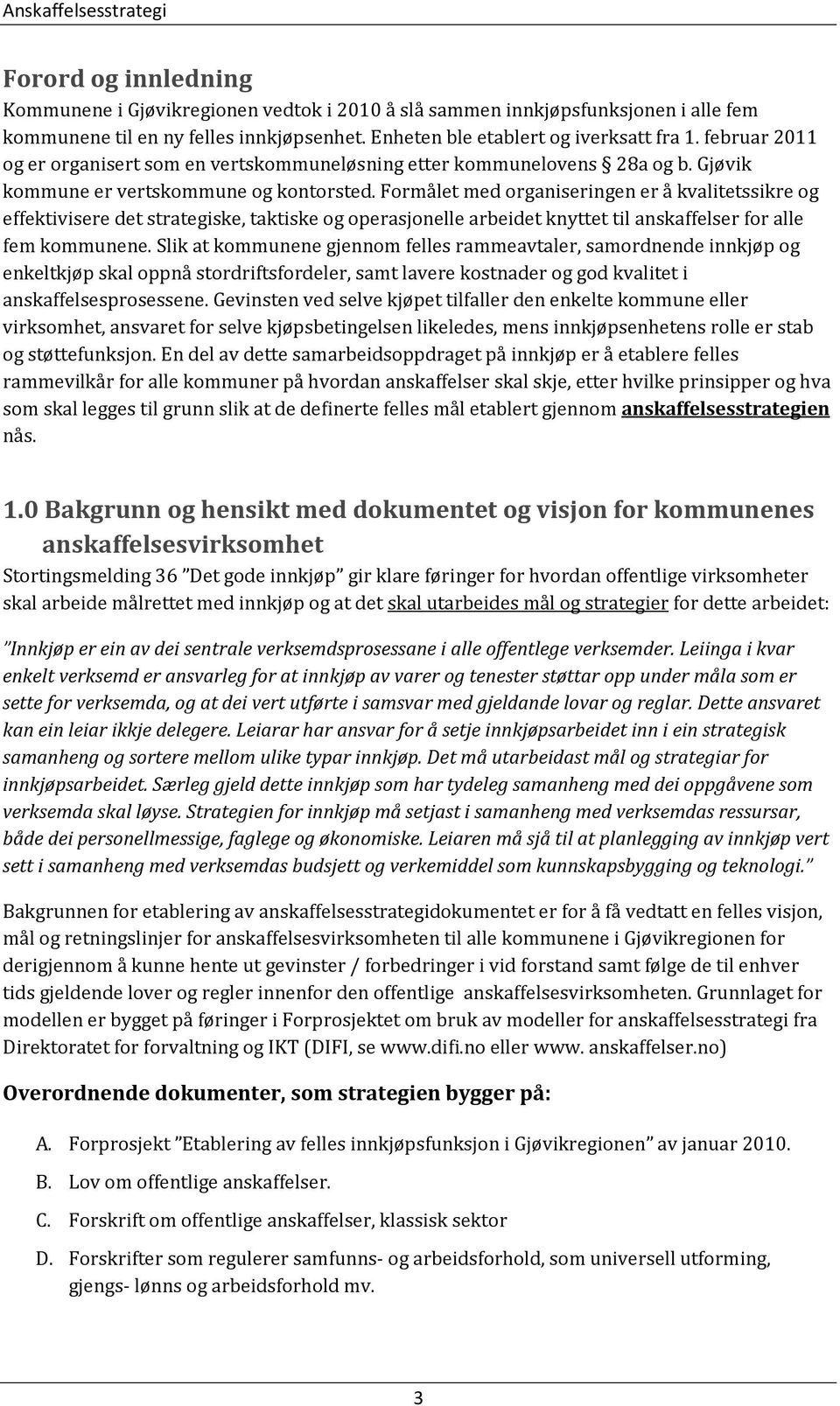 Formålet med organiseringen er å kvalitetssikre og effektivisere det strategiske, taktiske og operasjonelle arbeidet knyttet til anskaffelser for alle fem kommunene.