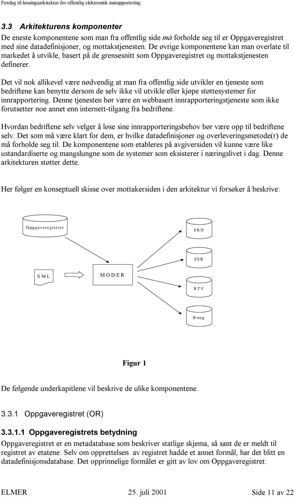 Det vil nok allikevel være nødvendig at man fra offentlig side utvikler en tjeneste som bedriftene kan benytte dersom de selv ikke vil utvikle eller kjøpe støttesystemer for innrapportering.