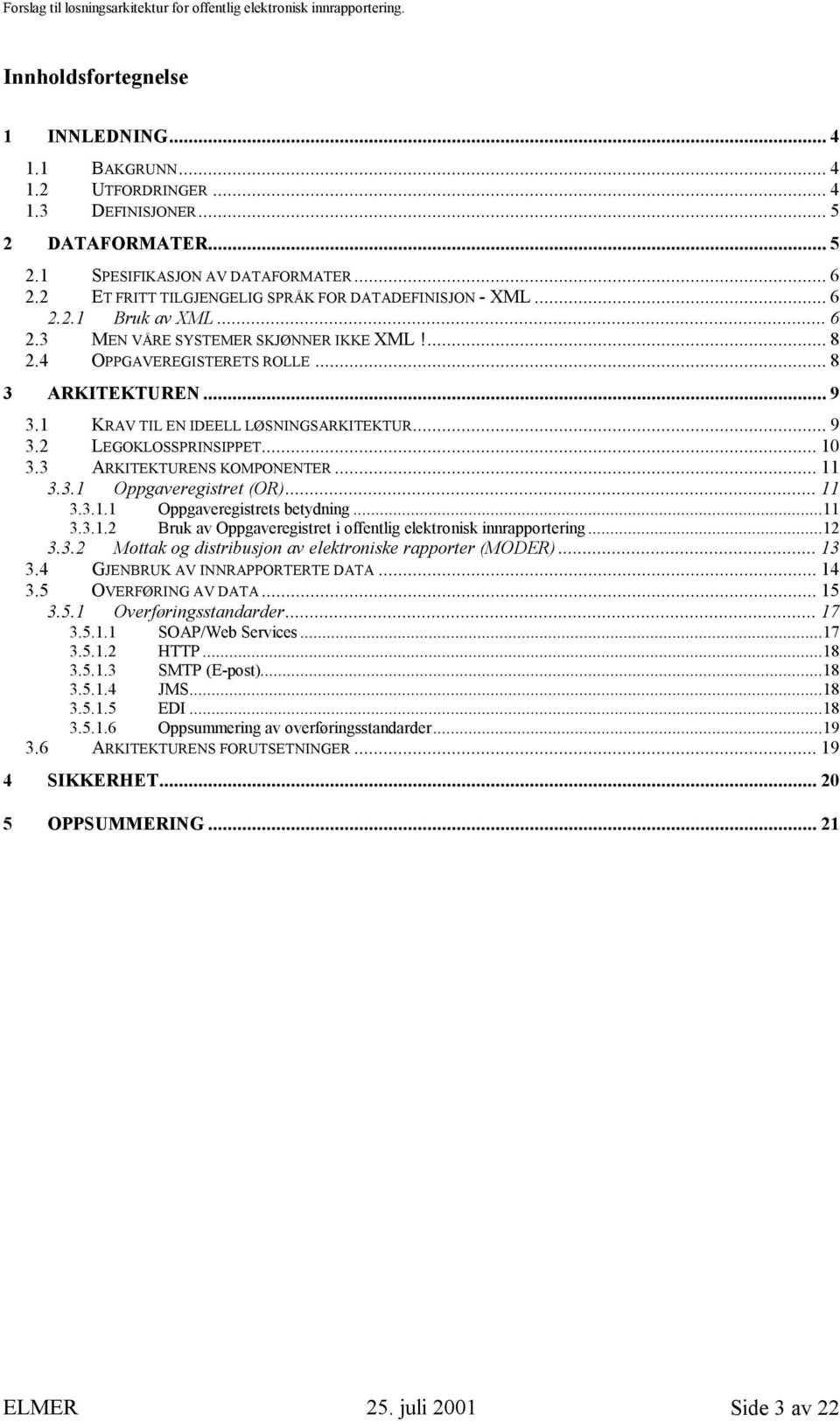 1 KRAV TIL EN IDEELL LØSNINGSARKITEKTUR... 9 3.2 LEGOKLOSSPRINSIPPET... 10 3.3 ARKITEKTURENS KOMPONENTER... 11 3.3.1 Oppgaveregistret (OR)... 11 3.3.1.1 Oppgaveregistrets betydning...11 3.3.1.2 Bruk av Oppgaveregistret i offentlig elektronisk innrapportering.