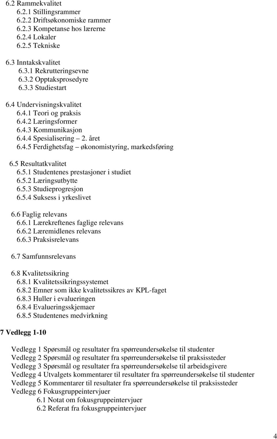 5.2 Læringsutbytte 6.5.3 Studieprogresjon 6.5.4 Suksess i yrkeslivet 6.6 Faglig relevans 6.6.1 Lærekreftenes faglige relevans 6.6.2 Læremidlenes relevans 6.6.3 Praksisrelevans 6.7 Samfunnsrelevans 6.