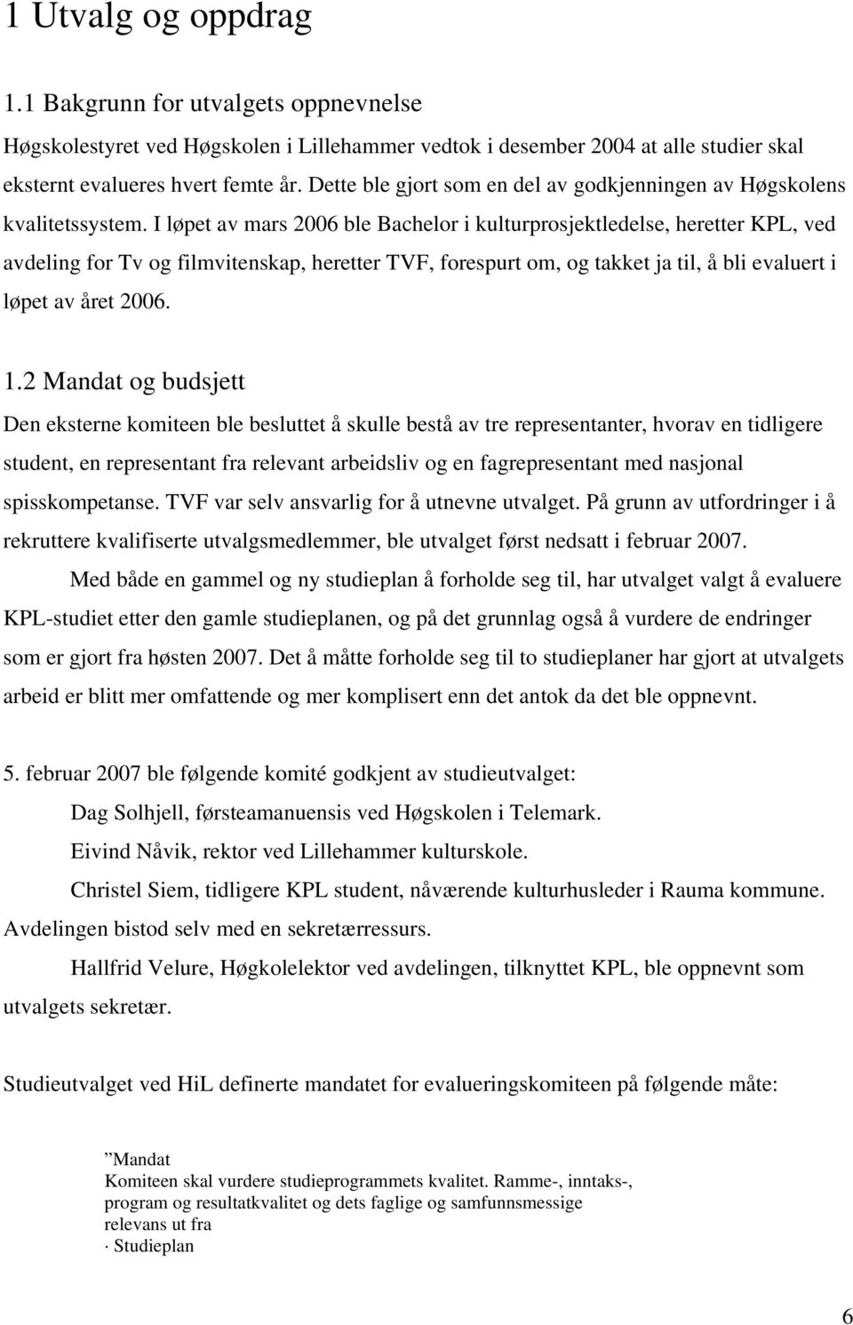 I løpet av mars 2006 ble Bachelor i kulturprosjektledelse, heretter KPL, ved avdeling for Tv og filmvitenskap, heretter TVF, forespurt om, og takket ja til, å bli evaluert i løpet av året 2006. 1.