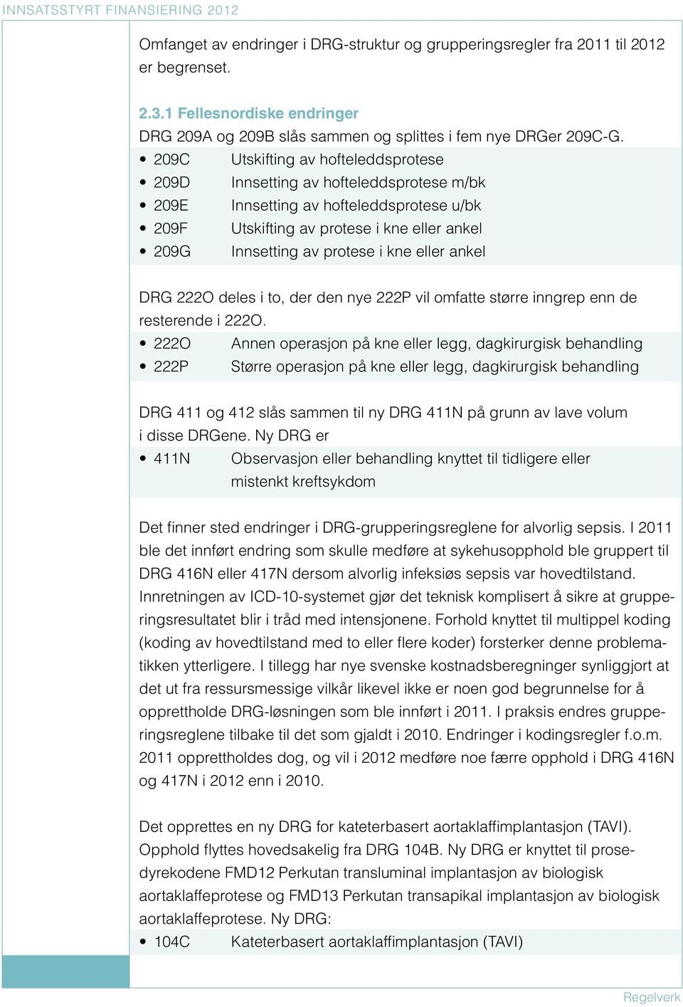 209C Utskifting av hofteleddsprotese 209D Innsetting av hofteleddsprotese m/bk 209E Innsetting av hofteleddsprotese u/bk 209F Utskifting av protese i kne eller ankel 209G Innsetting av protese i kne