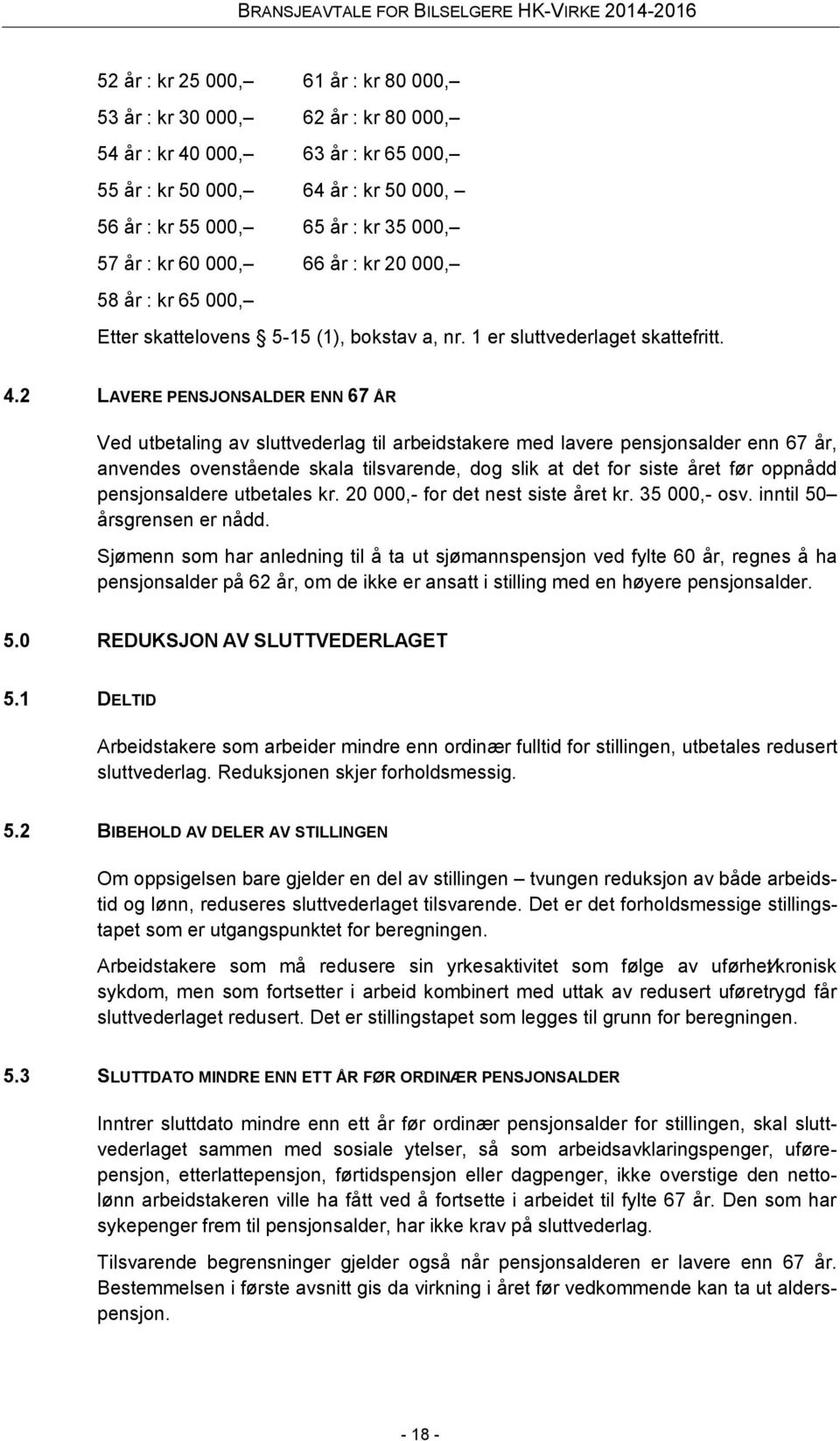 2 LAVERE PENSJONSALDER ENN 67 ÅR Ved utbetaling av sluttvederlag til arbeidstakere med lavere pensjonsalder enn 67 år, anvendes ovenstående skala tilsvarende, dog slik at det for siste året før