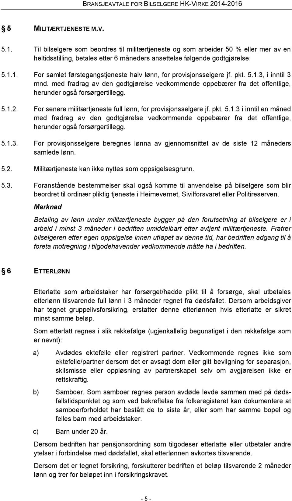 For senere militærtjeneste full lønn, for provisjonsselgere jf. pkt. 5.1.3 i inntil en måned med fradrag av den godtgjørelse vedkommende oppebærer fra det offentlige, herunder også forsørgertillegg.