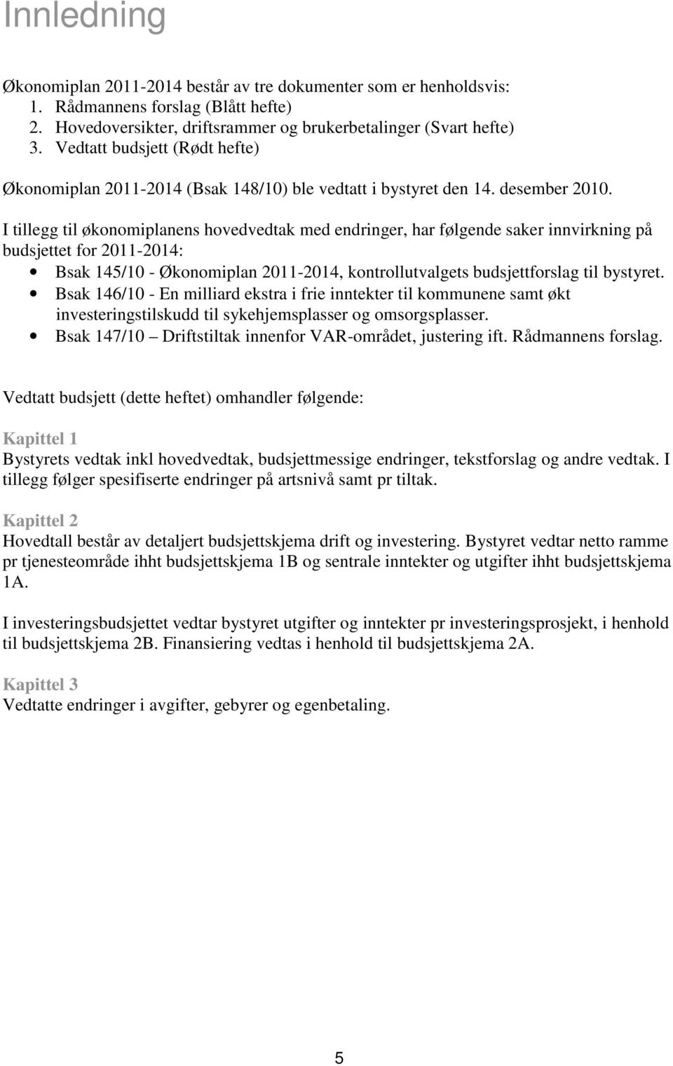 I tillegg til økonomiplanens hovedvedtak med endringer, har følgende saker innvirkning på budsjettet for 2011-2014: Bsak 145/10 - Økonomiplan 2011-2014, kontrollutvalgets budsjettforslag til bystyret.