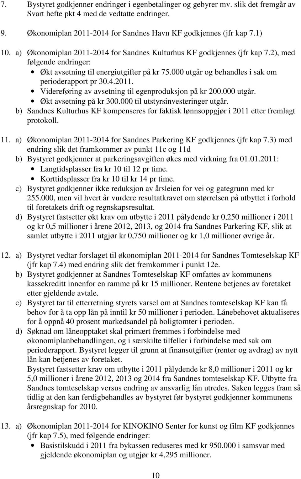 000 utgår og behandles i sak om perioderapport pr 30.4.2011. Videreføring av avsetning til egenproduksjon på kr 200.000 utgår. Økt avsetning på kr 300.000 til utstyrsinvesteringer utgår.