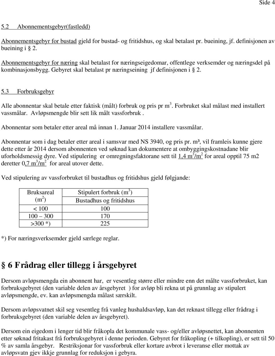 3 Forbruksgebyr Alle abonnentar skal betale etter faktisk (målt) forbruk og pris pr m 3. Forbruket skal målast med installert vassmålar. Avløpsmengde blir sett lik målt vassforbruk.