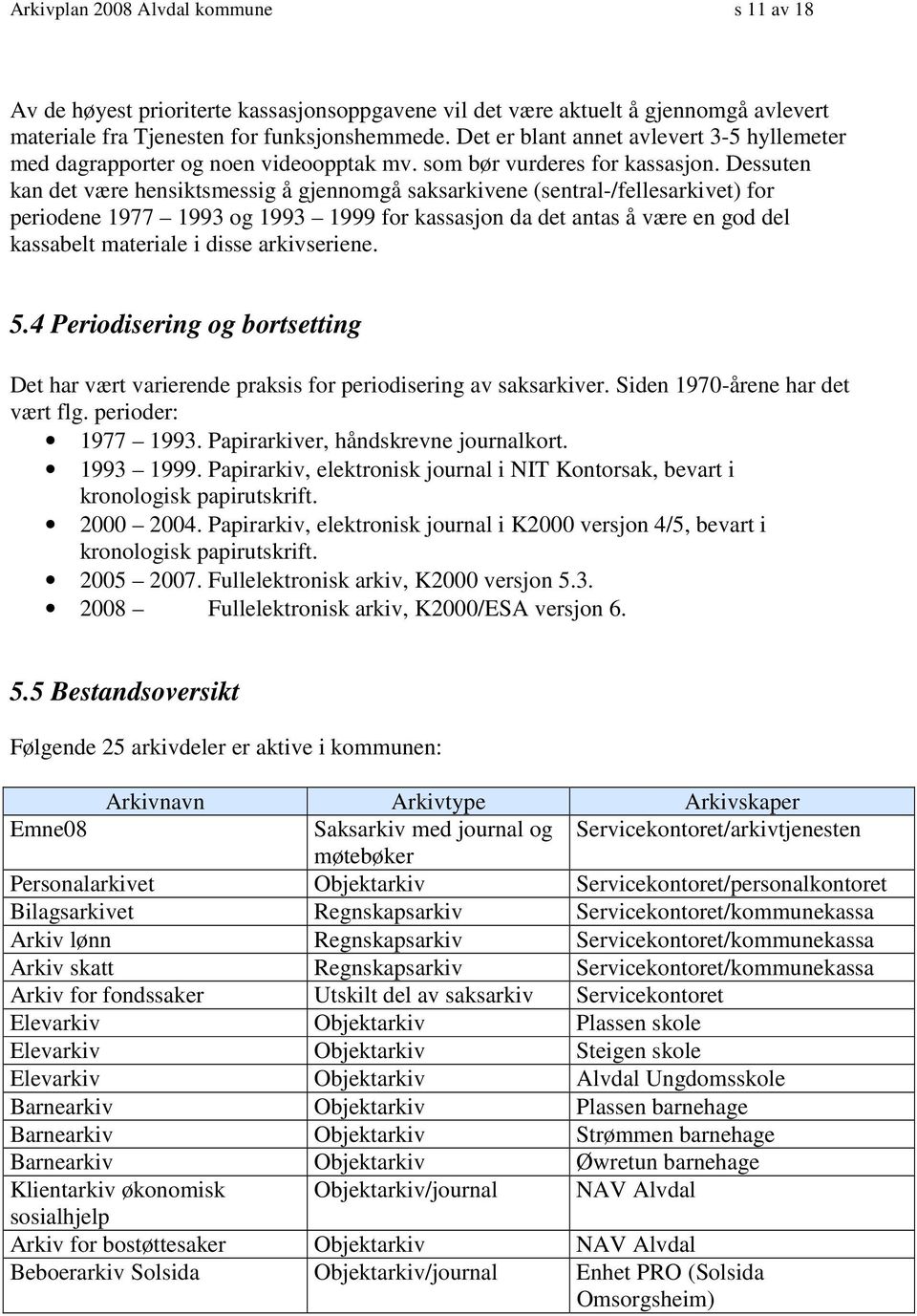 Dessuten kan det være hensiktsmessig å gjennomgå saksarkivene (sentral-/fellesarkivet) for periodene 1977 1993 og 1993 1999 for kassasjon da det antas å være en god del kassabelt materiale i disse