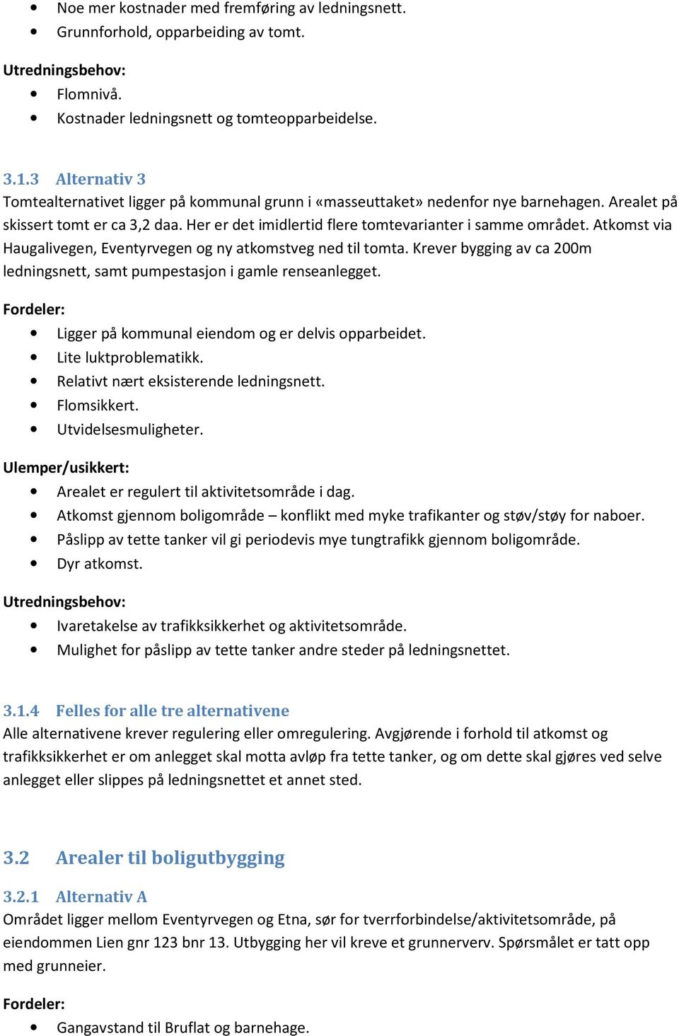 Atkomst via Haugalivegen, Eventyrvegen og ny atkomstveg ned til tomta. Krever bygging av ca 200m ledningsnett, samt pumpestasjon i gamle renseanlegget.