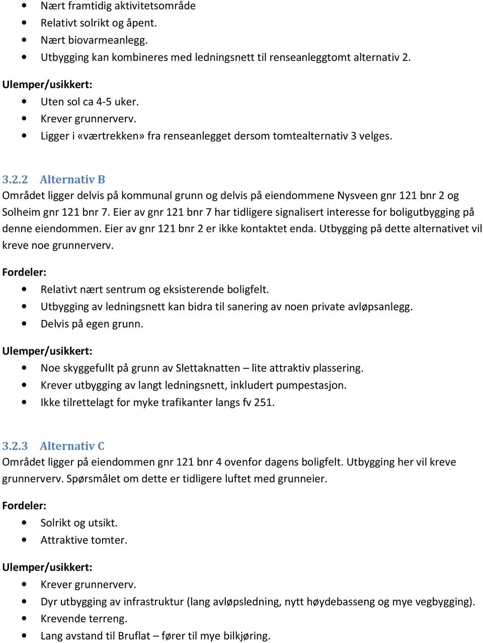 2 Alternativ B Området ligger delvis på kommunal grunn og delvis på eiendommene Nysveen gnr 121 bnr 2 og Solheim gnr 121 bnr 7.