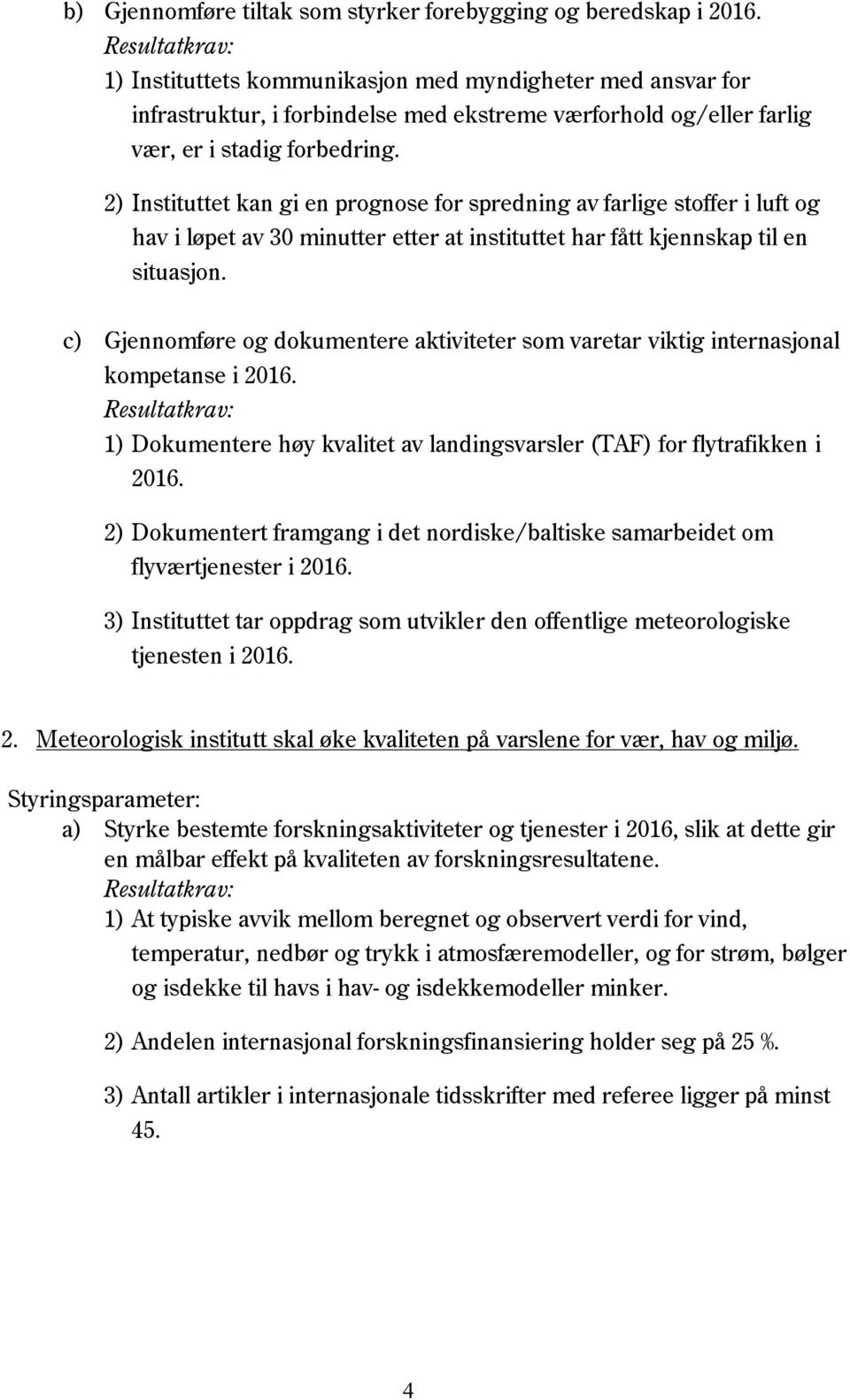 2) Instituttet kan gi en prognose for spredning av farlige stoffer i luft og hav i løpet av 30 minutter etter at instituttet har fått kjennskap til en situasjon.