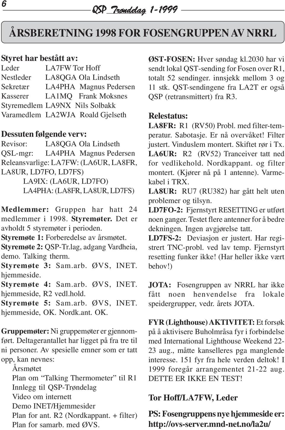 LA8UR, LD7FO, LD7FS) LA9IX: (LA6UR, LD7FO) LA4PHA: (LA8FR, LA8UR, LD7FS) Medlemmer: Gruppen har hatt 24 medlemmer i 1998. Styremøter. Det er avholdt 5 styremøter i perioden.