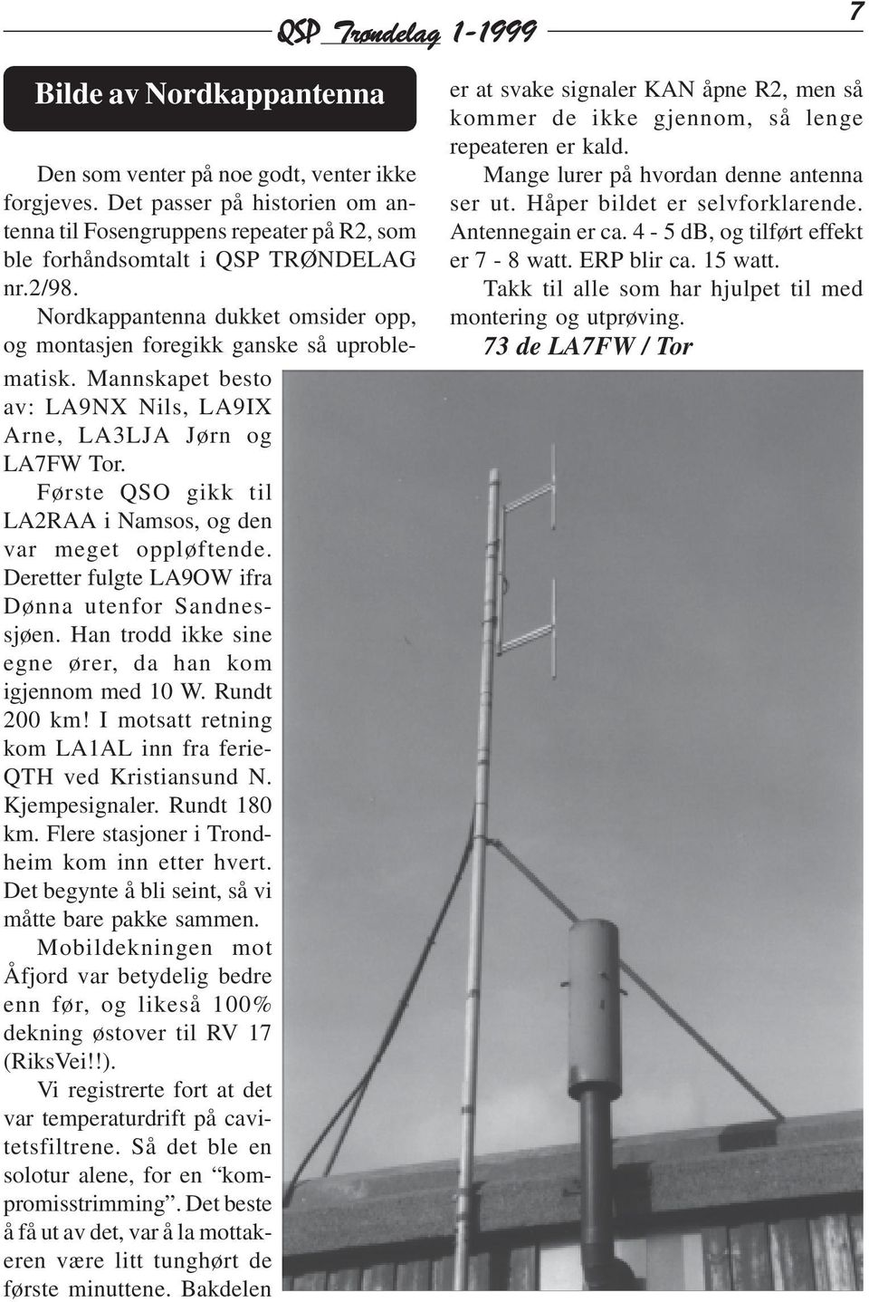 Mannskapet besto av: LA9NX Nils, LA9IX Arne, LA3LJA Jørn og LA7FW Tor. Første QSO gikk til LA2RAA i Namsos, og den var meget oppløftende. Deretter fulgte LA9OW ifra Dønna utenfor Sandnessjøen.