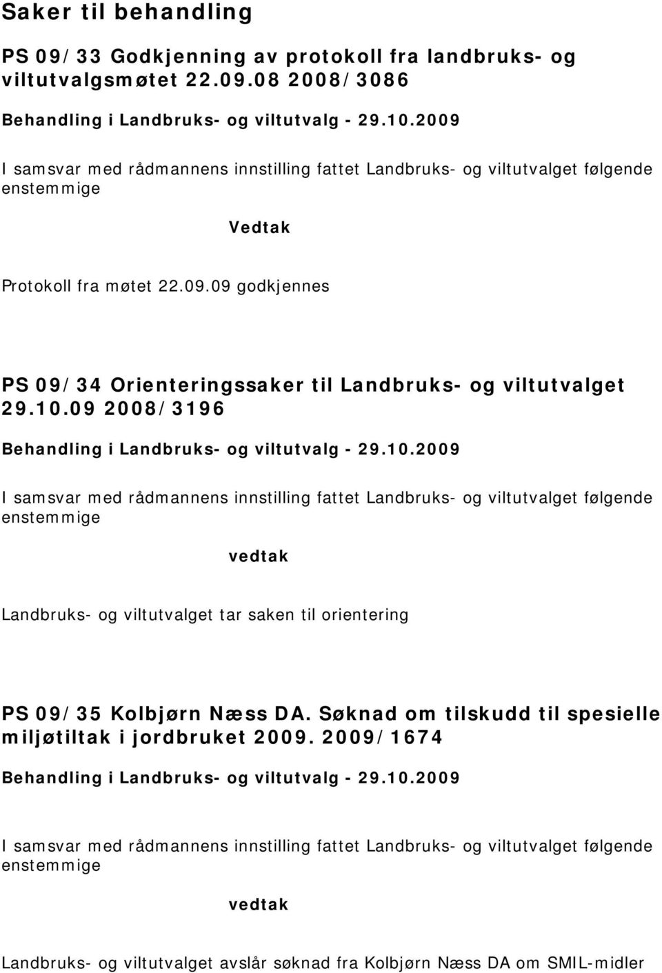 10.09 2008/3196 Behandling i Landbruks- og viltutvalg - 29.10.2009 I samsvar med rådmannens innstilling fattet Landbruks- og viltutvalget følgende enstemmige vedtak Landbruks- og viltutvalget tar saken til orientering PS 09/35 Kolbjørn Næss DA.