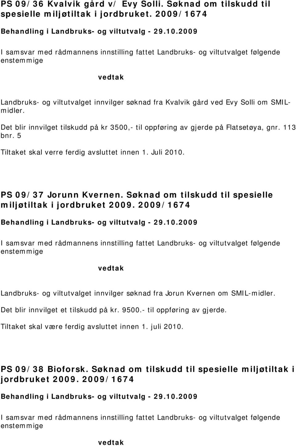 Det blir innvilget tilskudd på kr 3500,- til oppføring av gjerde på Flatsetøya, gnr. 113 bnr. 5 Tiltaket skal verre ferdig avsluttet innen 1. Juli 2010. PS 09/37 Jorunn Kvernen.