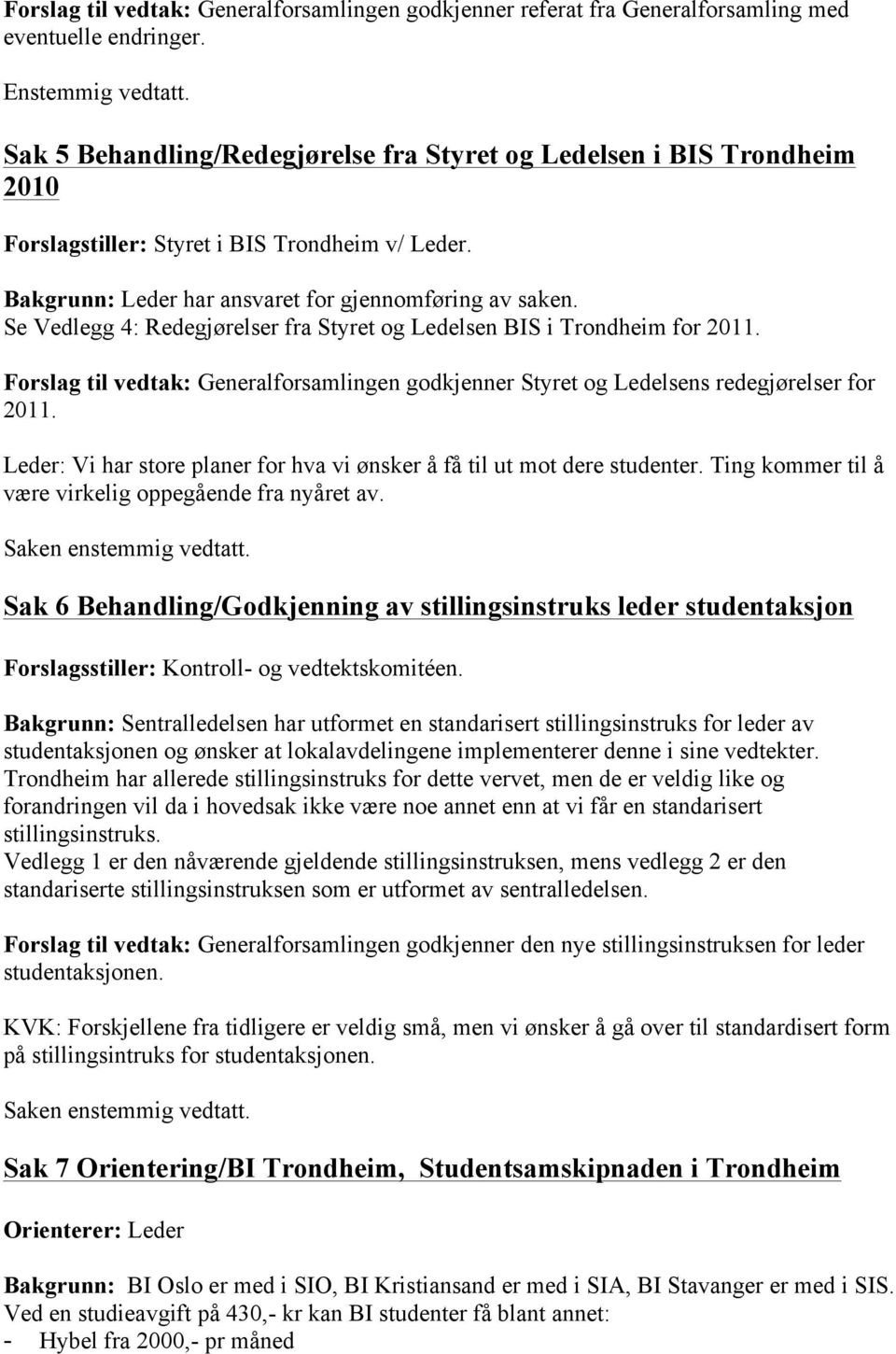 Se Vedlegg 4: Redegjørelser fra Styret og Ledelsen BIS i Trondheim for 2011. Forslag til vedtak: Generalforsamlingen godkjenner Styret og Ledelsens redegjørelser for 2011.