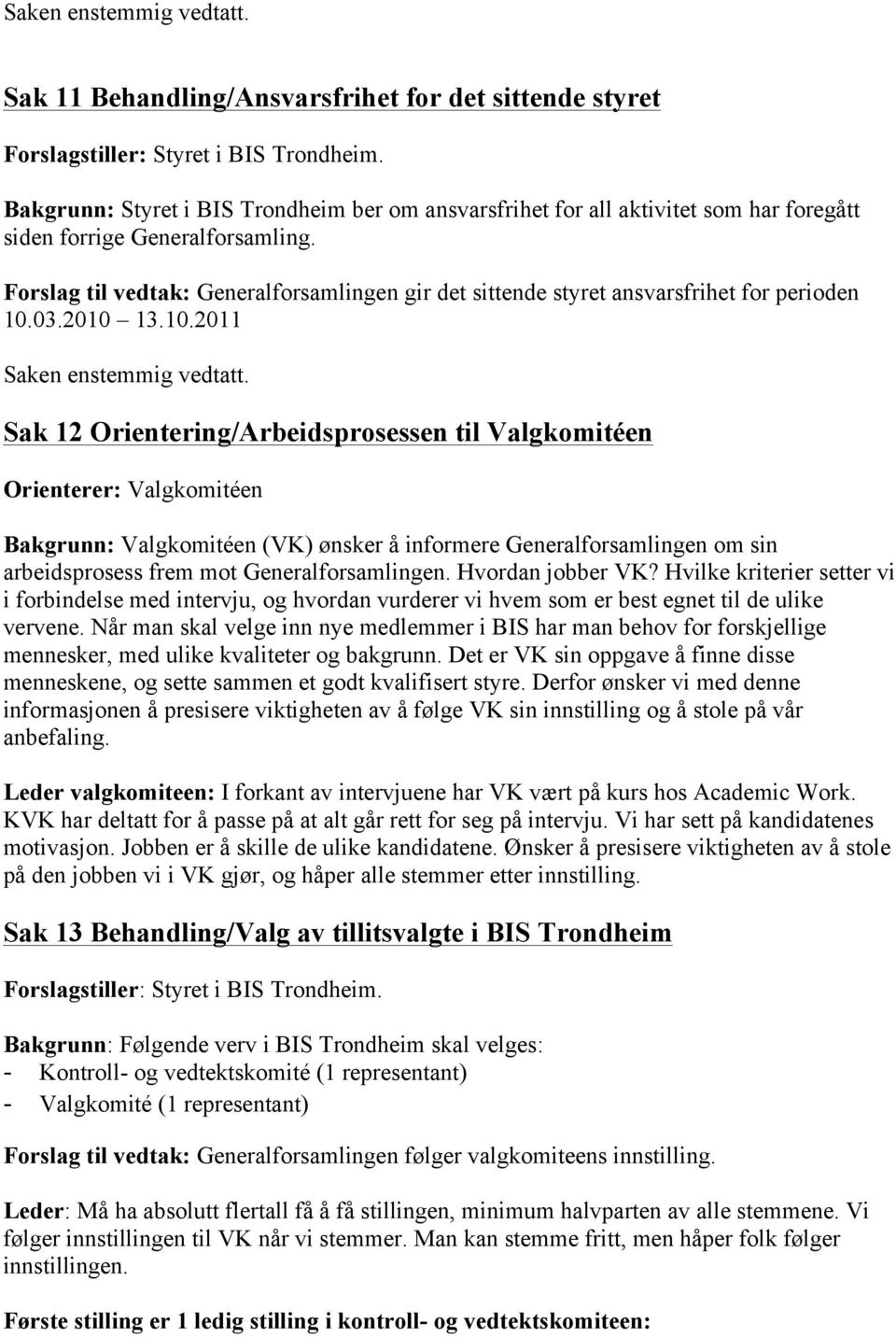 Forslag til vedtak: Generalforsamlingen gir det sittende styret ansvarsfrihet for perioden 10.03.2010 13.10.2011 Saken enstemmig vedtatt.