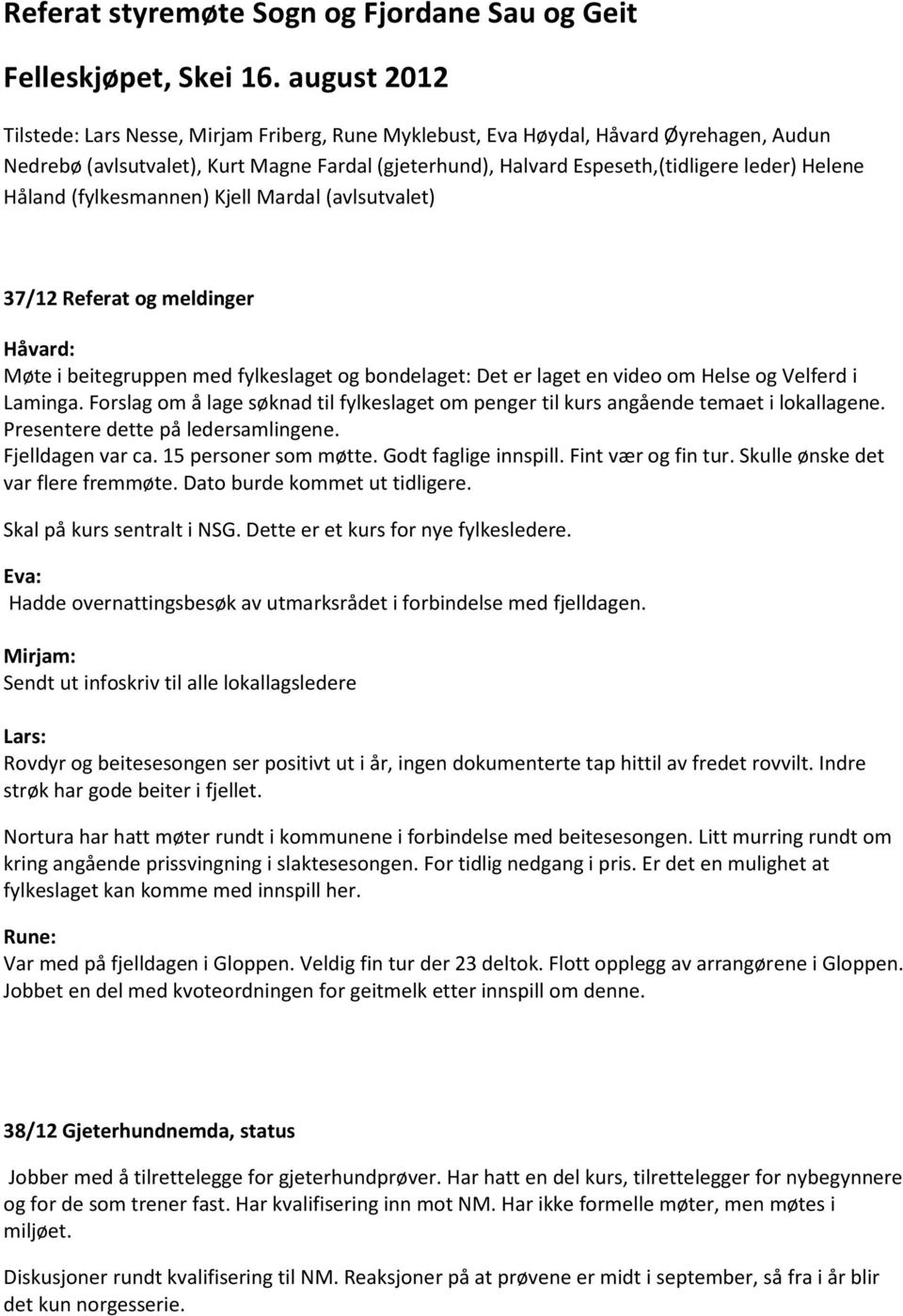 Håland (fylkesmannen) Kjell Mardal (avlsutvalet) 37/12 Referat og meldinger Håvard: Møte i beitegruppen med fylkeslaget og bondelaget: Det er laget en video om Helse og Velferd i Laminga.