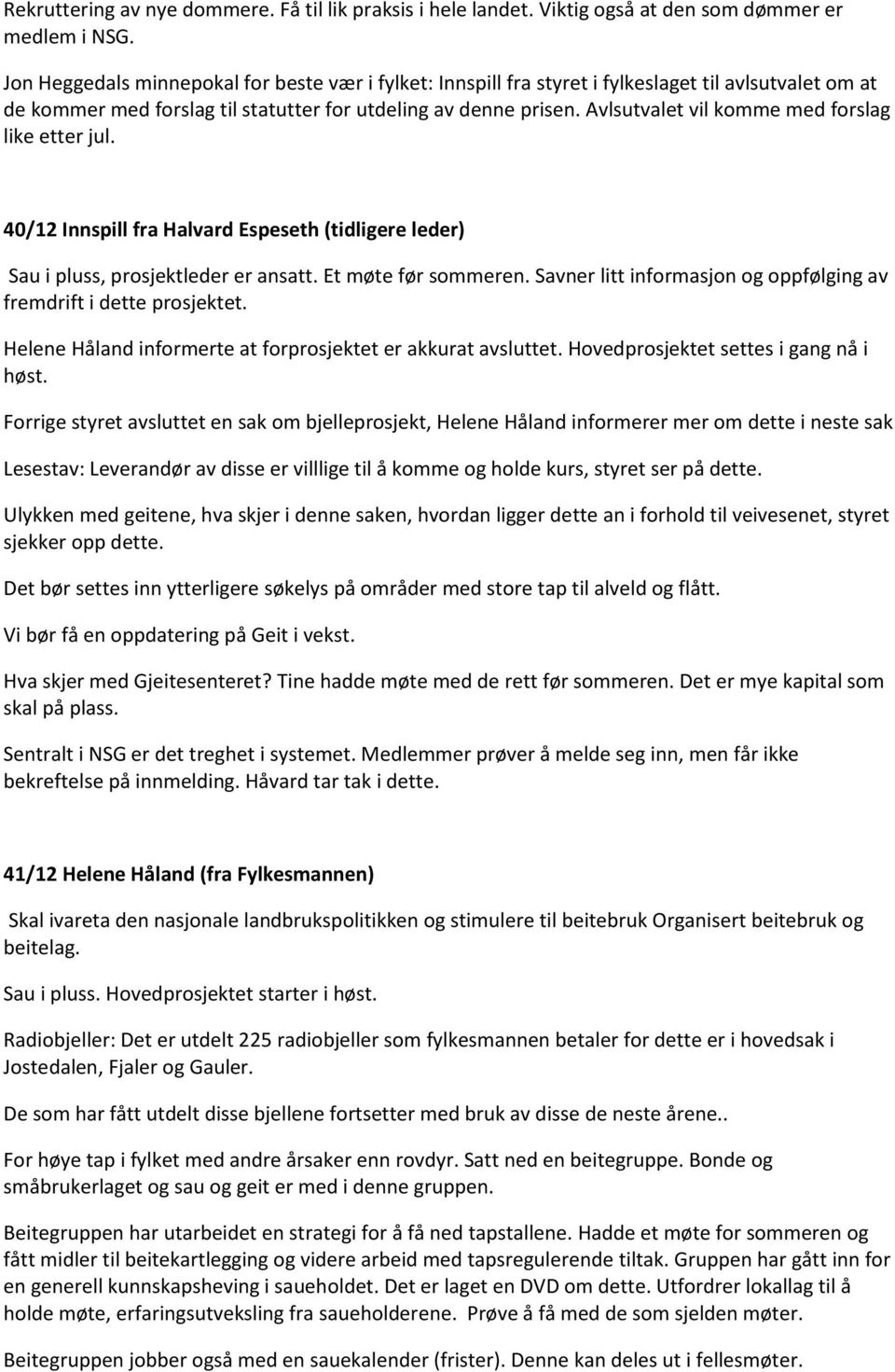 Avlsutvalet vil komme med forslag like etter jul. 40/12 Innspill fra Halvard Espeseth (tidligere leder) Sau i pluss, prosjektleder er ansatt. Et møte før sommeren.