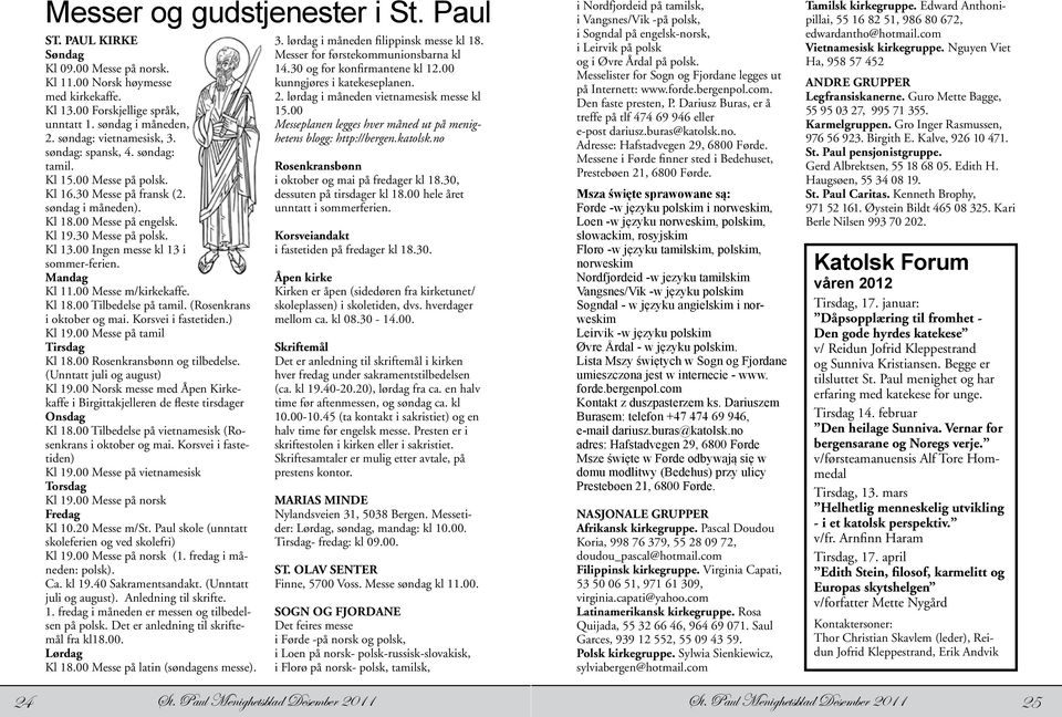 00 Ingen messe kl 13 i sommer-ferien. Mandag Kl 11.00 Messe m/kirkekaffe. Kl 18.00 Tilbedelse på tamil. (Rosenkrans i oktober og mai. Korsvei i fastetiden.) Kl 19.00 Messe på tamil Tirsdag Kl 18.