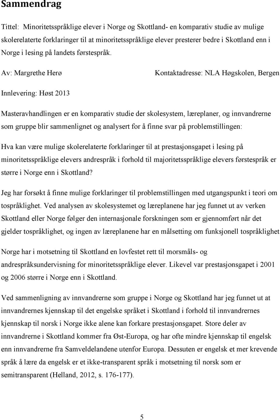 Av: Margrethe Herø Kontaktadresse: NLA Høgskolen, Bergen Innlevering: Høst 2013 Masteravhandlingen er en komparativ studie der skolesystem, læreplaner, og innvandrerne som gruppe blir sammenlignet og