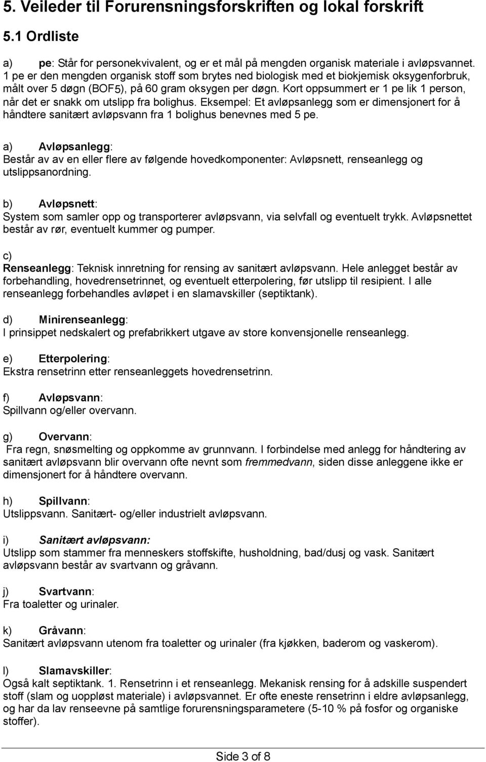 Kort oppsummert er 1 pe lik 1 person, når det er snakk om utslipp fra bolighus. Eksempel: Et avløpsanlegg som er dimensjonert for å håndtere sanitært avløpsvann fra 1 bolighus benevnes med 5 pe.