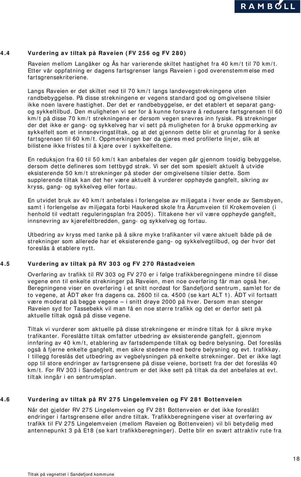 På disse strekningene er vegens standard god og omgivelsene tilsier ikke noen lavere hastighet. Der det er randbebyggelse, er det etablert et separat gangog sykkeltilbud.