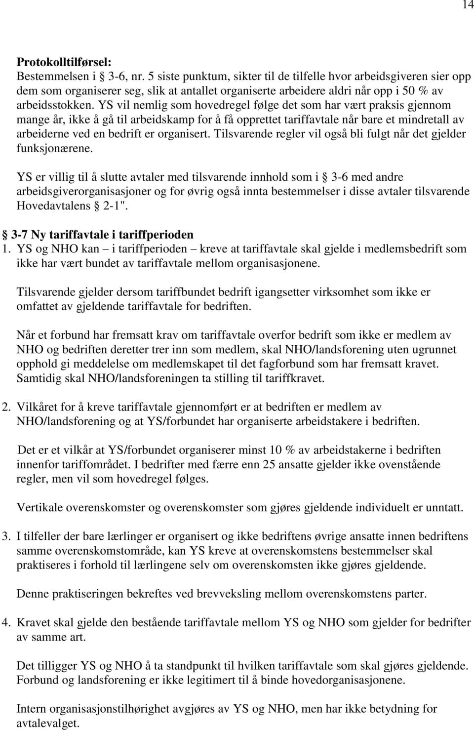 YS vil nemlig som hovedregel følge det som har vært praksis gjennom mange år, ikke å gå til arbeidskamp for å få opprettet tariffavtale når bare et mindretall av arbeiderne ved en bedrift er