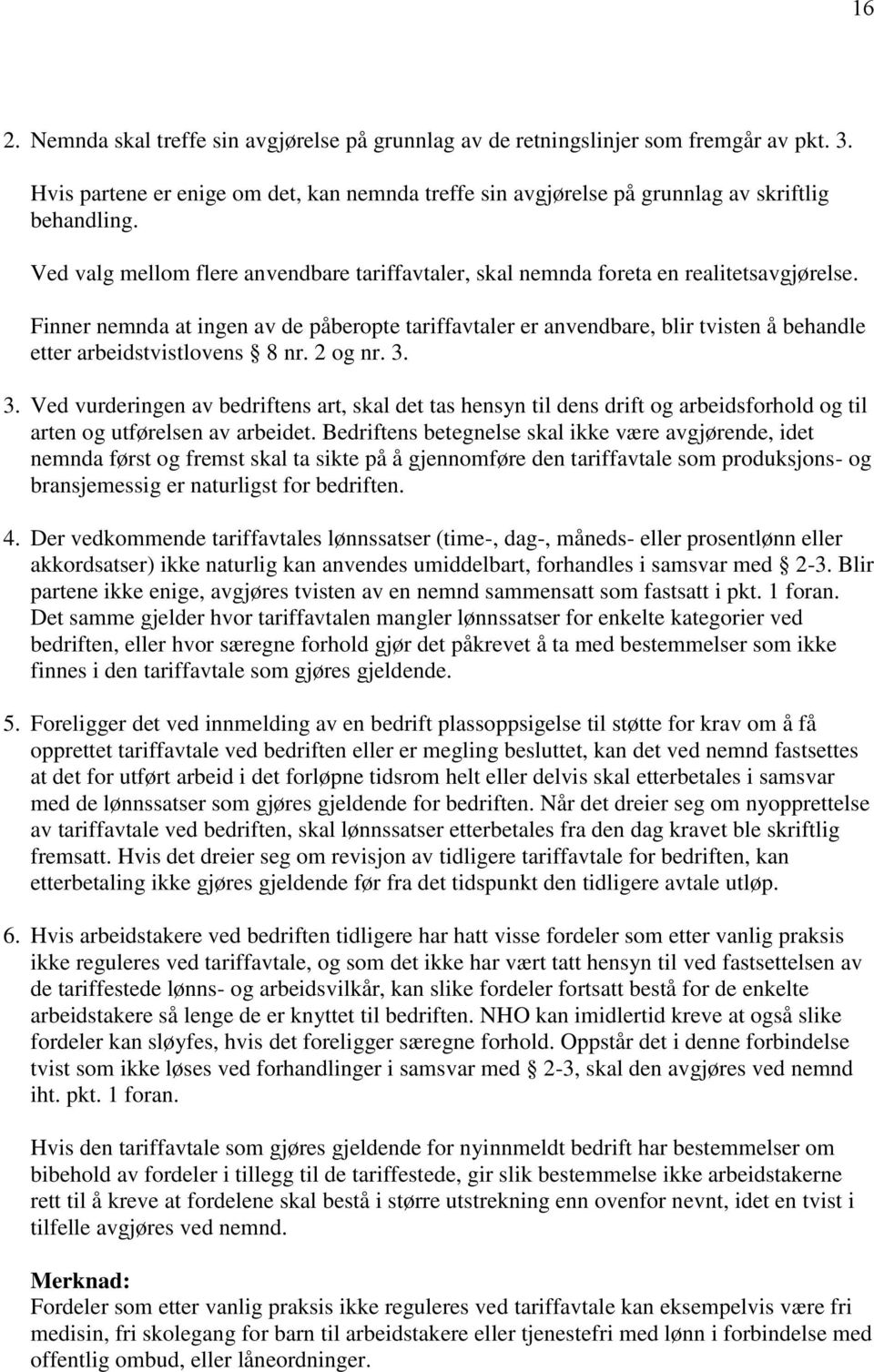 Finner nemnda at ingen av de påberopte tariffavtaler er anvendbare, blir tvisten å behandle etter arbeidstvistlovens 8 nr. 2 og nr. 3.