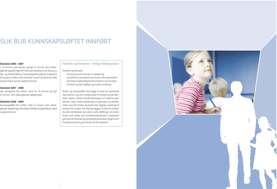 trinnet og Vg2 (2. trinnet i den vidaregåande opplæringa). Skuleåret 2008 2009 Kunnskapsløftet blir innført i Vg3 (3. trinnet i den vidaregåande opplæringa). Alle skular må tilby programfag til val på ungdomstrinnet.