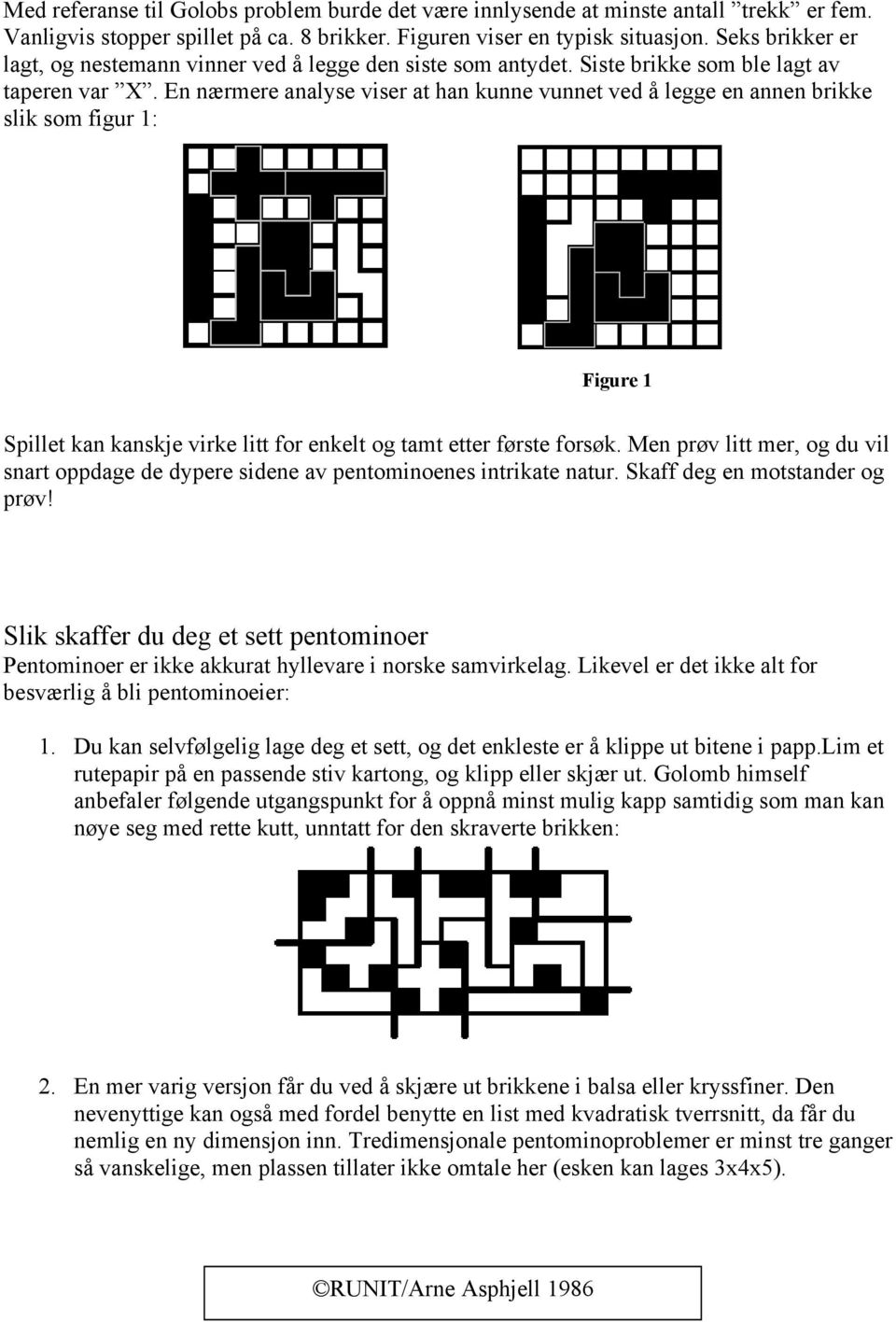 En nærmere analyse viser at han kunne vunnet ved å legge en annen brikke slik som figur 1: Figure 1 Spillet kan kanskje virke litt for enkelt og tamt etter første forsøk.