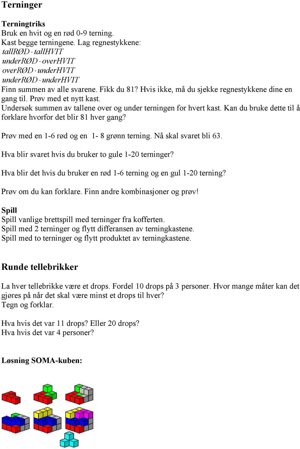 Prøv med et nytt kast. Undersøk summen av tallene over og under terningen for hvert kast. Kan du bruke dette til å forklare hvorfor det blir 81 hver gang? Prøv med en 1-6 rød og en 1-8 grønn terning.