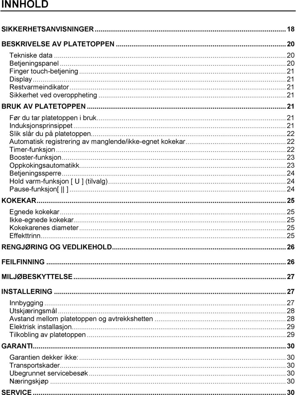 .. 22 Automatisk registrering av manglende/ikke-egnet kokekar... 22 Timer-funksjon... 22 Booster-funksjon... 23 Oppkokingsautomatikk... 23 Betjeningssperre... 24 Hold varm-funksjon [ U ] (tilvalg).